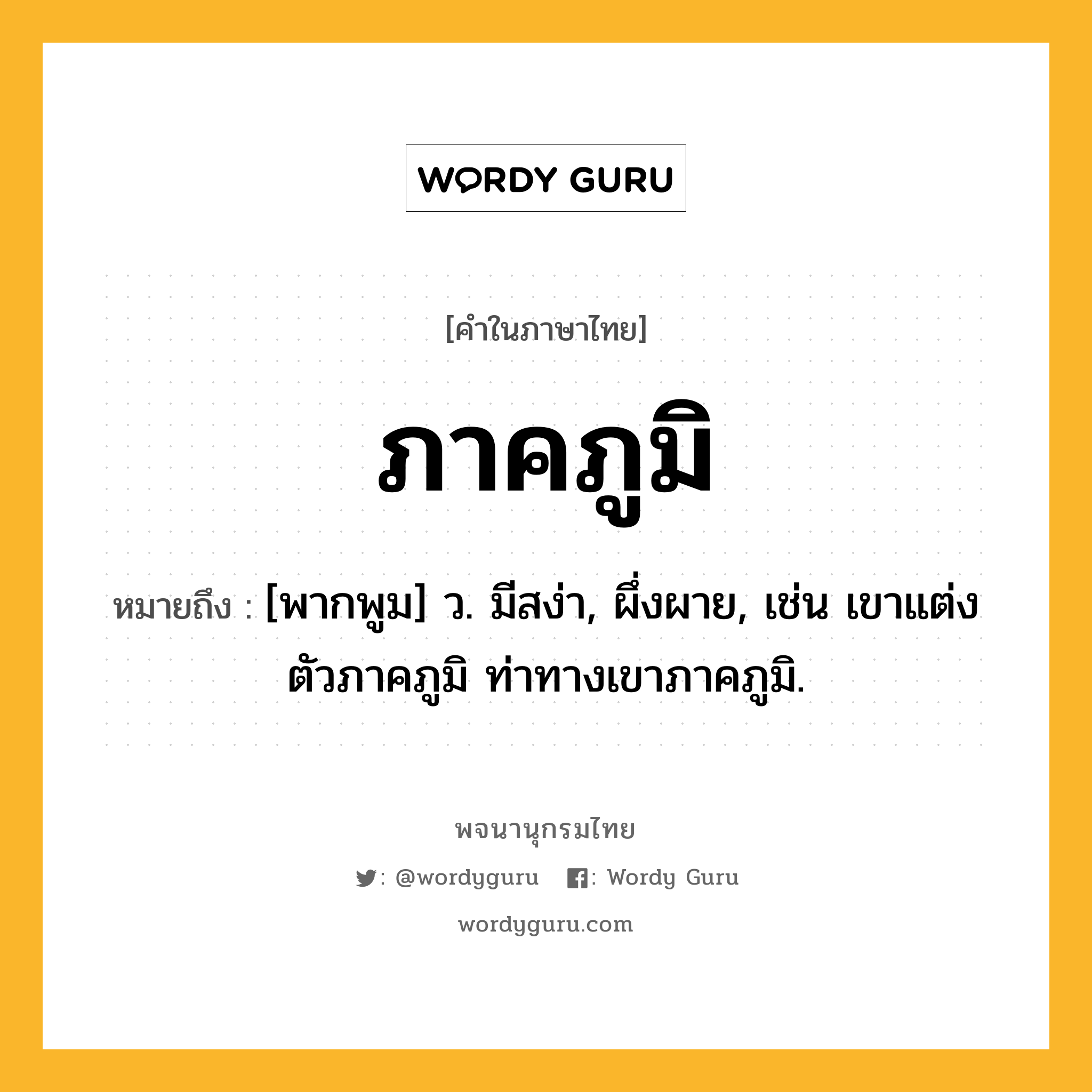 ภาคภูมิ ความหมาย หมายถึงอะไร?, คำในภาษาไทย ภาคภูมิ หมายถึง [พากพูม] ว. มีสง่า, ผึ่งผาย, เช่น เขาแต่งตัวภาคภูมิ ท่าทางเขาภาคภูมิ.