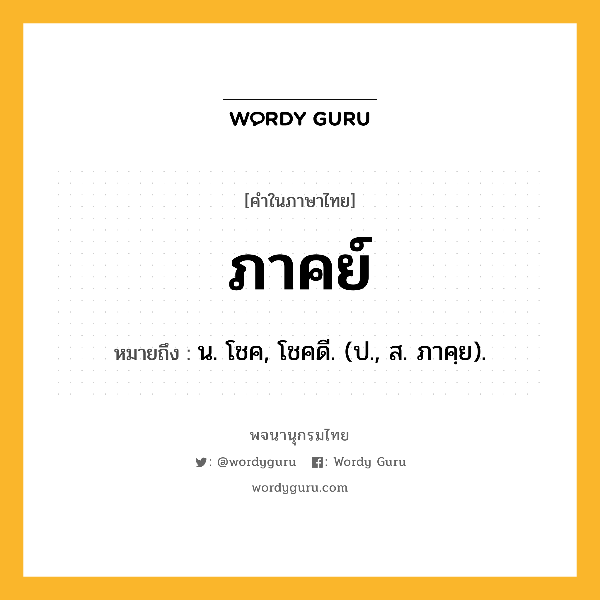 ภาคย์ ความหมาย หมายถึงอะไร?, คำในภาษาไทย ภาคย์ หมายถึง น. โชค, โชคดี. (ป., ส. ภาคฺย).