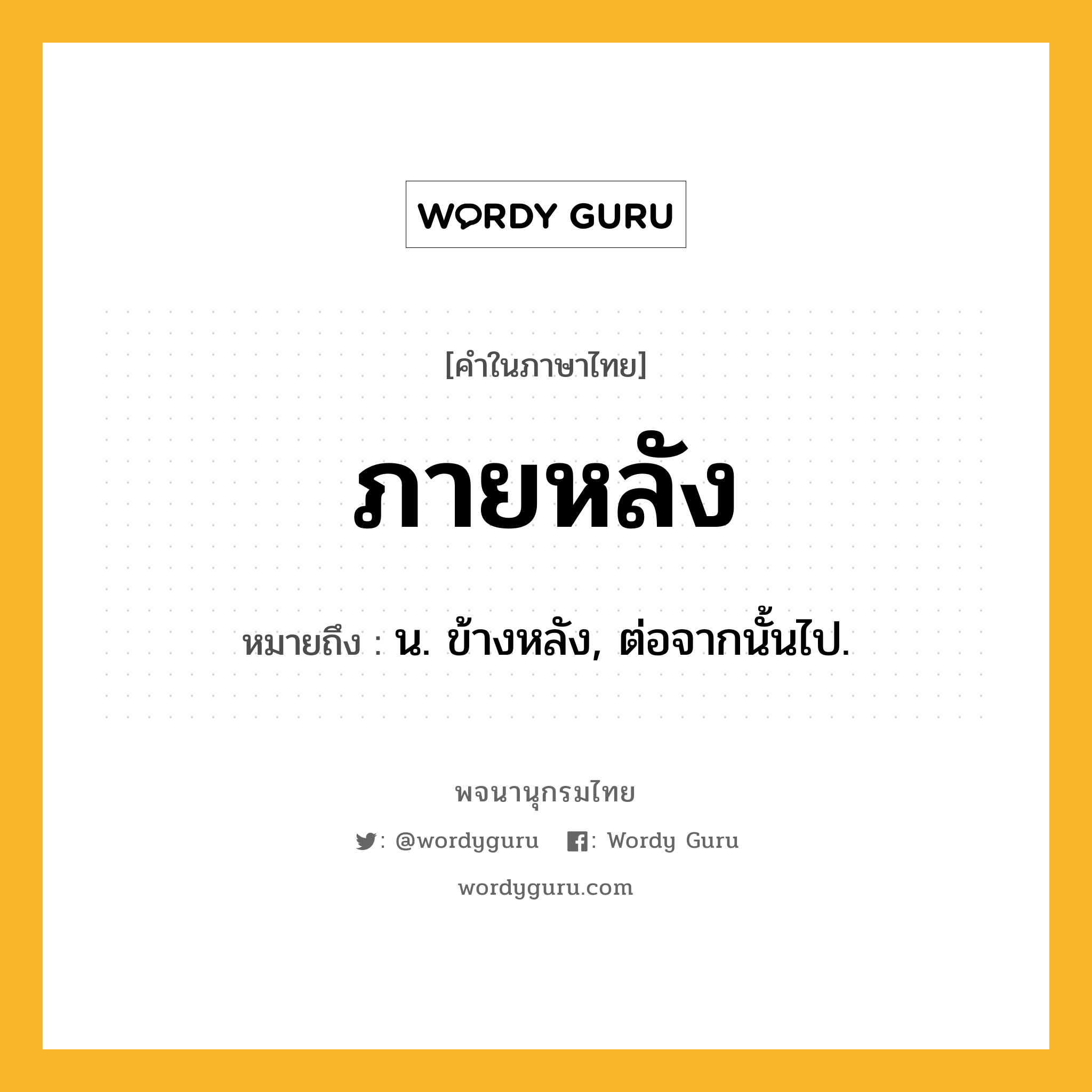 ภายหลัง หมายถึงอะไร?, คำในภาษาไทย ภายหลัง หมายถึง น. ข้างหลัง, ต่อจากนั้นไป.