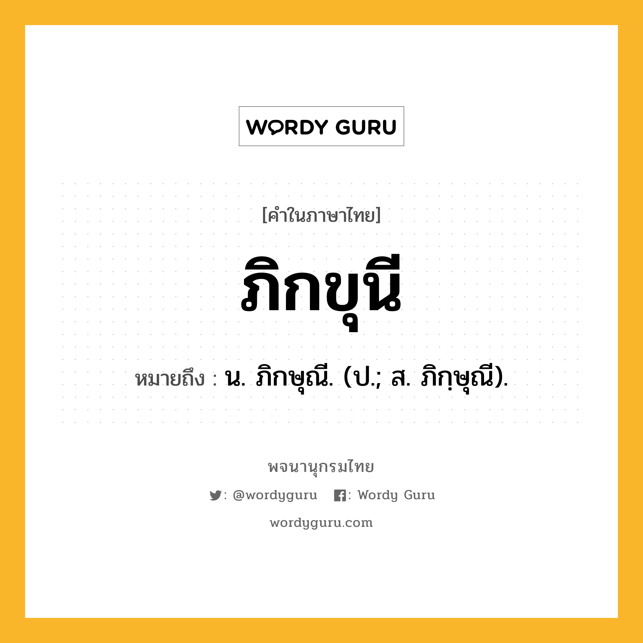 ภิกขุนี หมายถึงอะไร?, คำในภาษาไทย ภิกขุนี หมายถึง น. ภิกษุณี. (ป.; ส. ภิกฺษุณี).