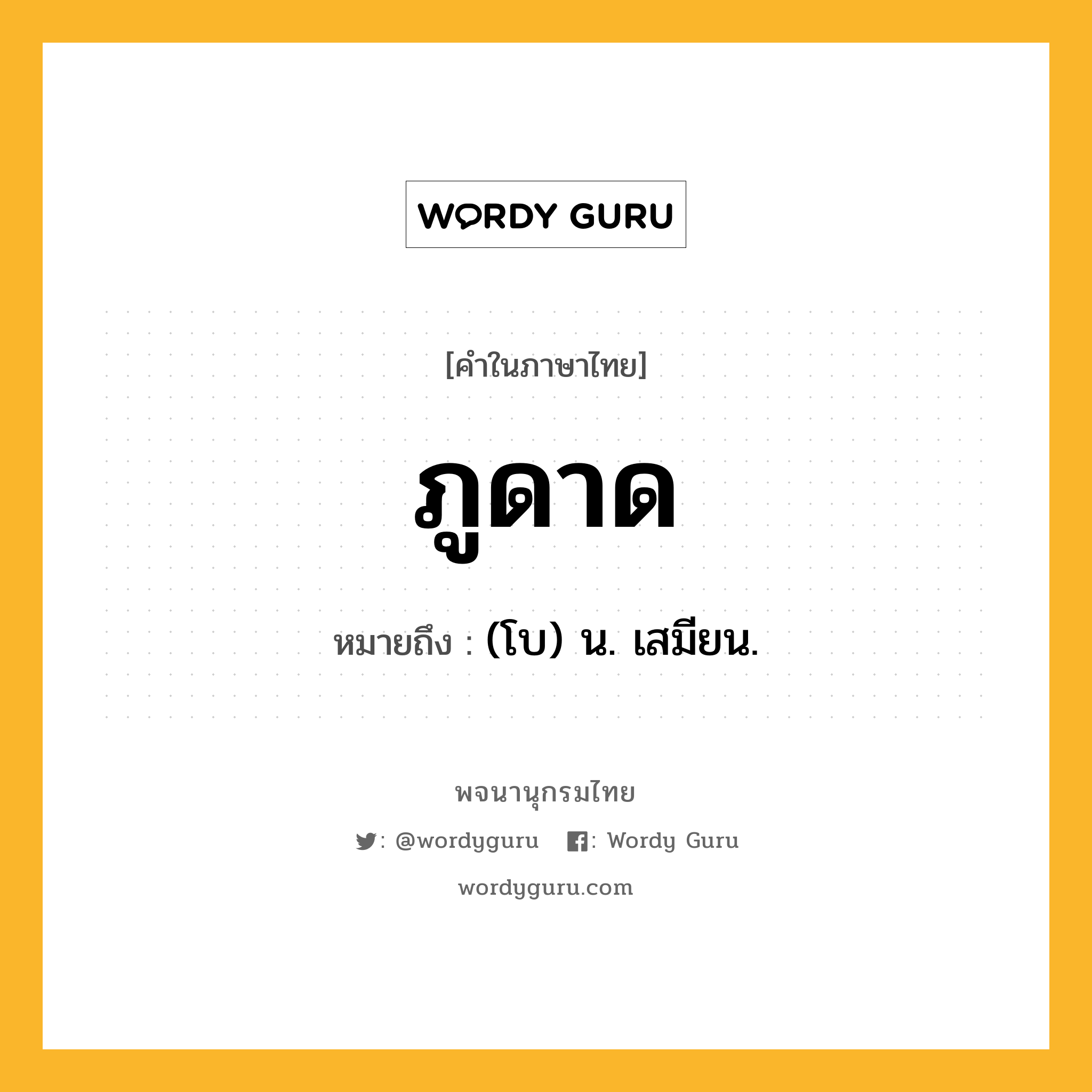 ภูดาด หมายถึงอะไร?, คำในภาษาไทย ภูดาด หมายถึง (โบ) น. เสมียน.