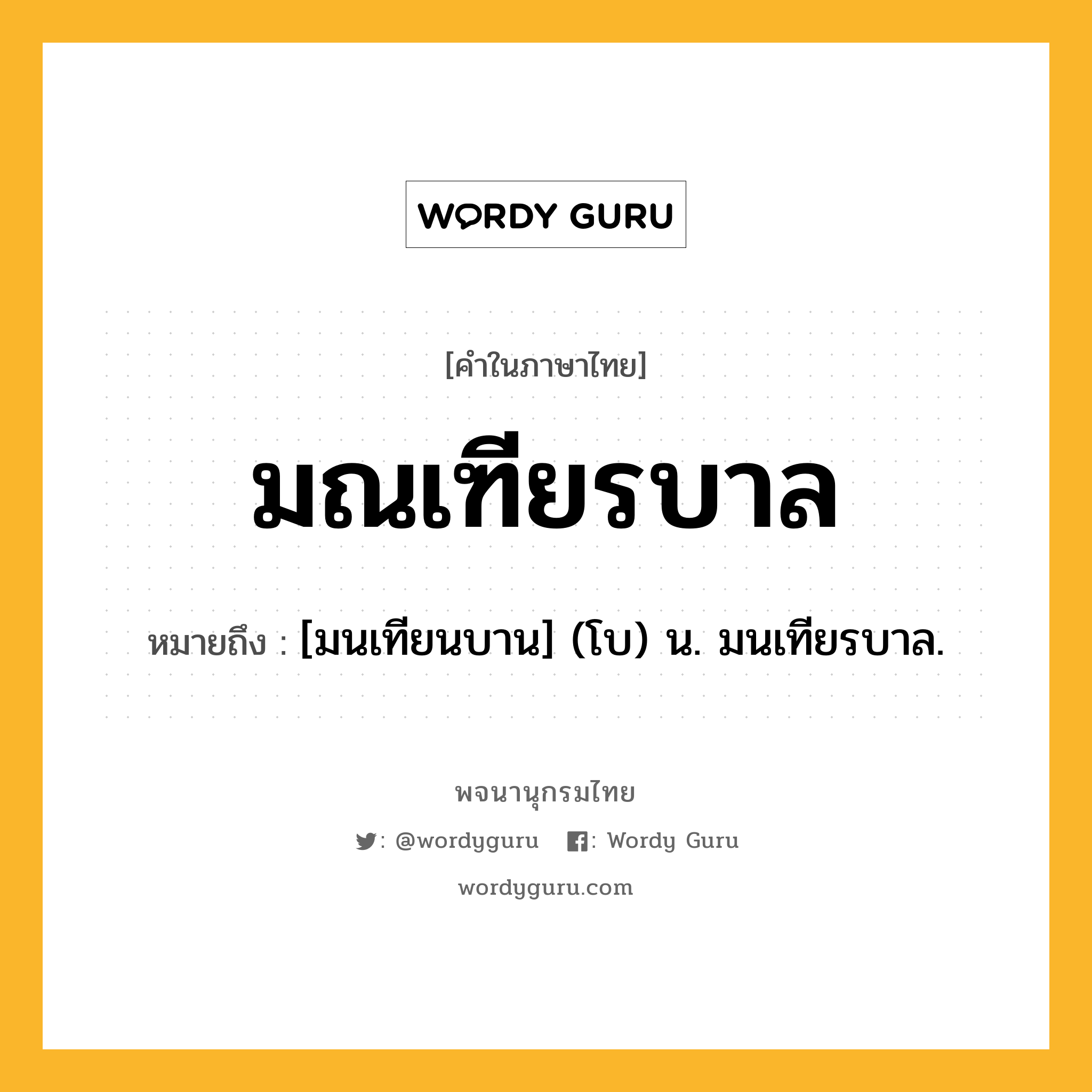 มณเฑียรบาล ความหมาย หมายถึงอะไร?, คำในภาษาไทย มณเฑียรบาล หมายถึง [มนเทียนบาน] (โบ) น. มนเทียรบาล.