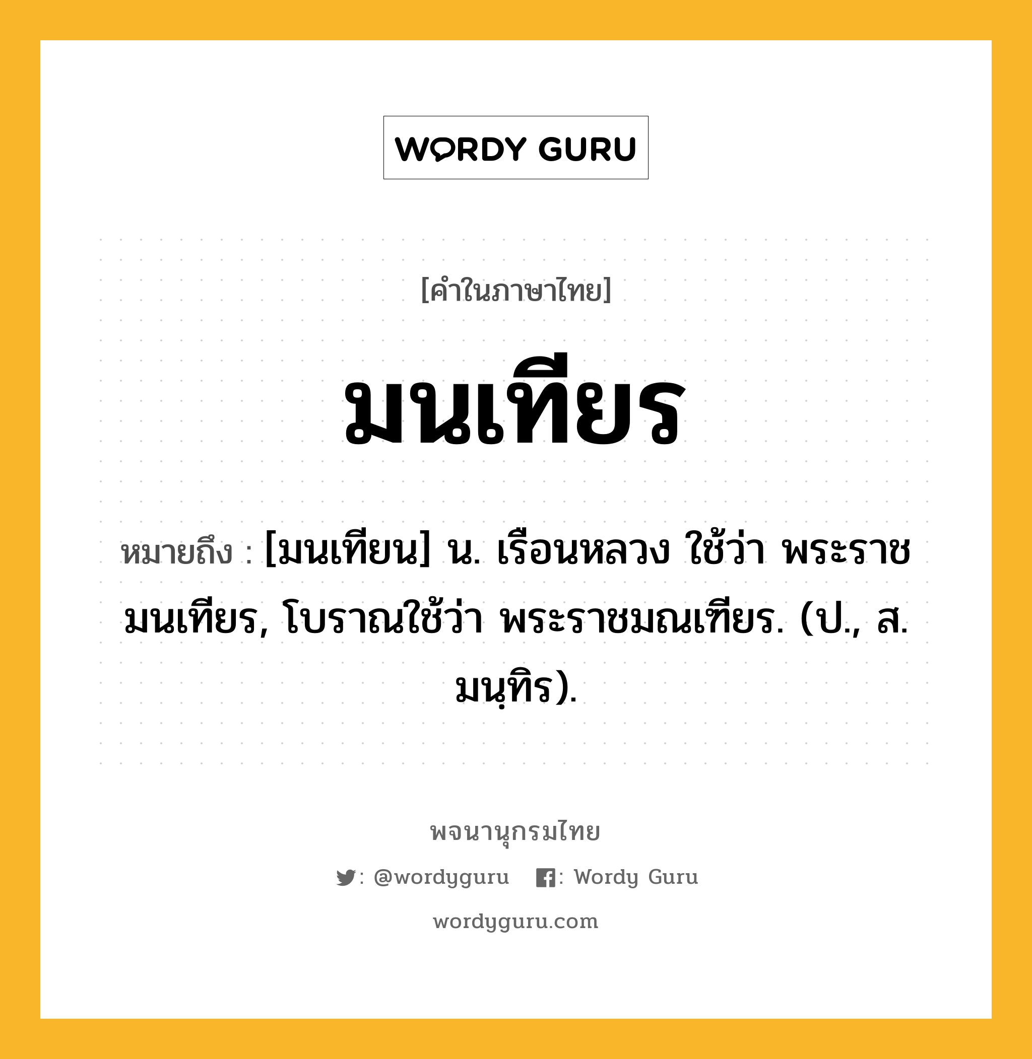 มนเทียร ความหมาย หมายถึงอะไร?, คำในภาษาไทย มนเทียร หมายถึง [มนเทียน] น. เรือนหลวง ใช้ว่า พระราชมนเทียร, โบราณใช้ว่า พระราชมณเฑียร. (ป., ส. มนฺทิร).