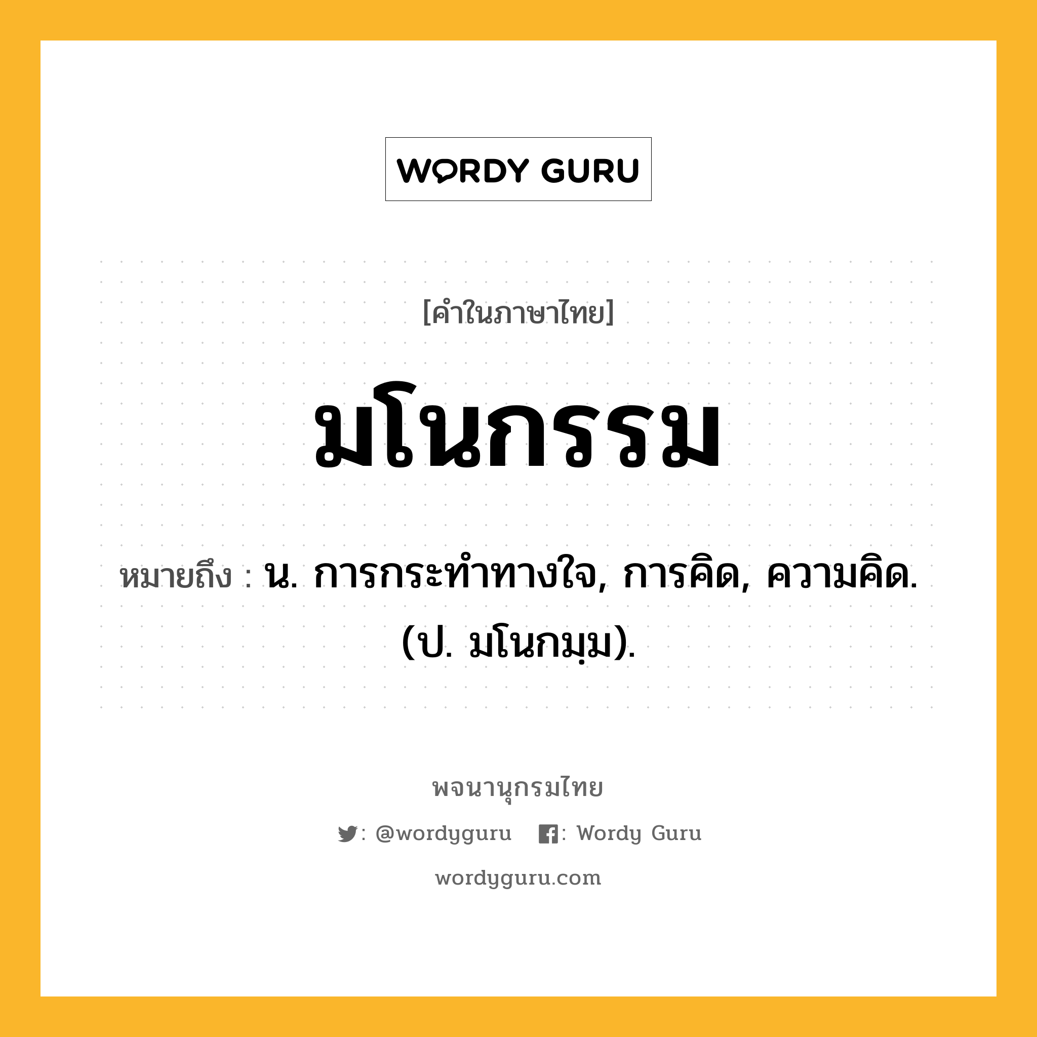 มโนกรรม หมายถึงอะไร?, คำในภาษาไทย มโนกรรม หมายถึง น. การกระทำทางใจ, การคิด, ความคิด. (ป. มโนกมฺม).