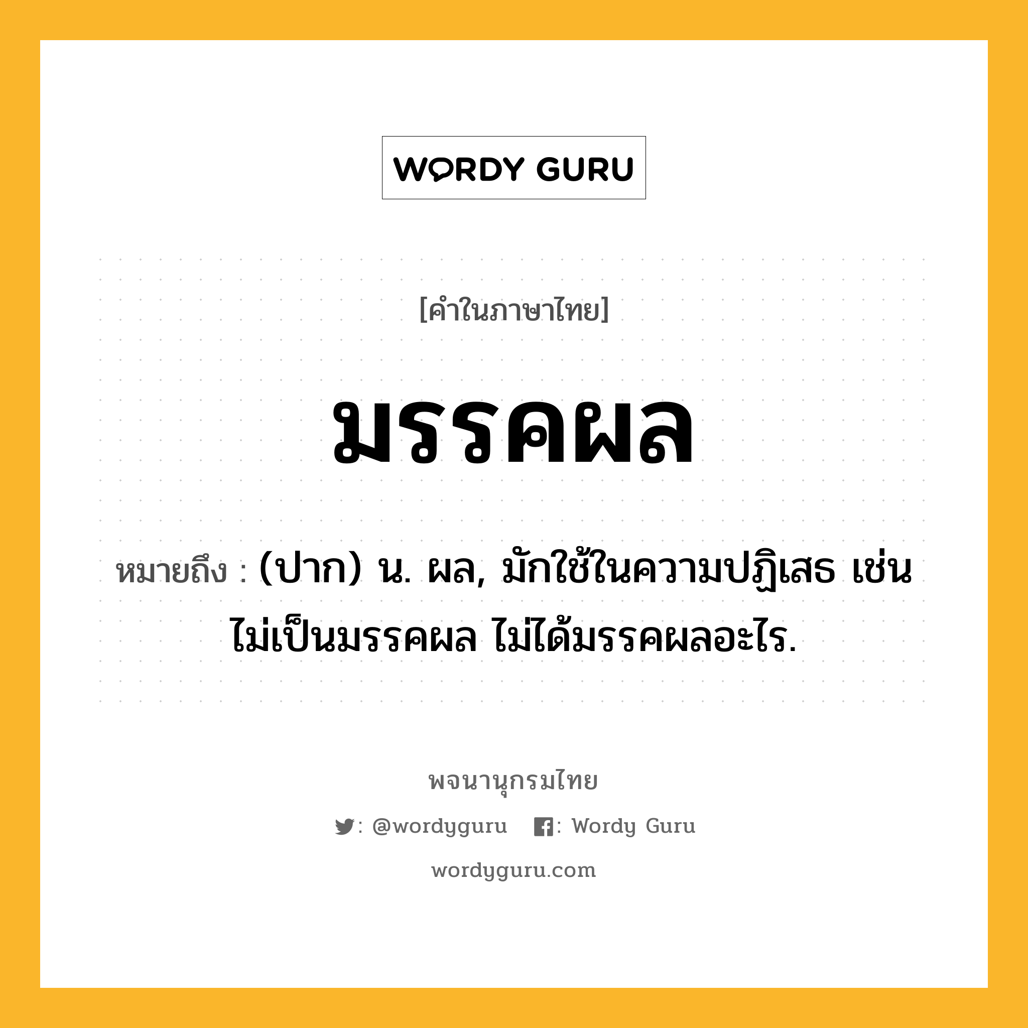 มรรคผล ความหมาย หมายถึงอะไร?, คำในภาษาไทย มรรคผล หมายถึง (ปาก) น. ผล, มักใช้ในความปฏิเสธ เช่น ไม่เป็นมรรคผล ไม่ได้มรรคผลอะไร.