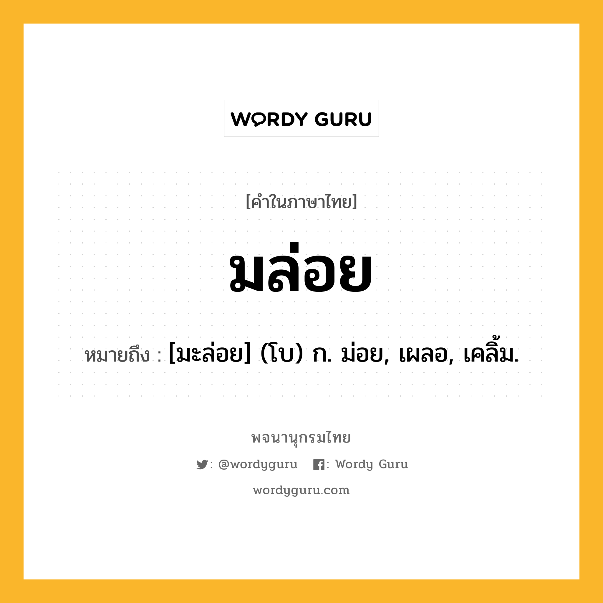 มล่อย ความหมาย หมายถึงอะไร?, คำในภาษาไทย มล่อย หมายถึง [มะล่อย] (โบ) ก. ม่อย, เผลอ, เคลิ้ม.
