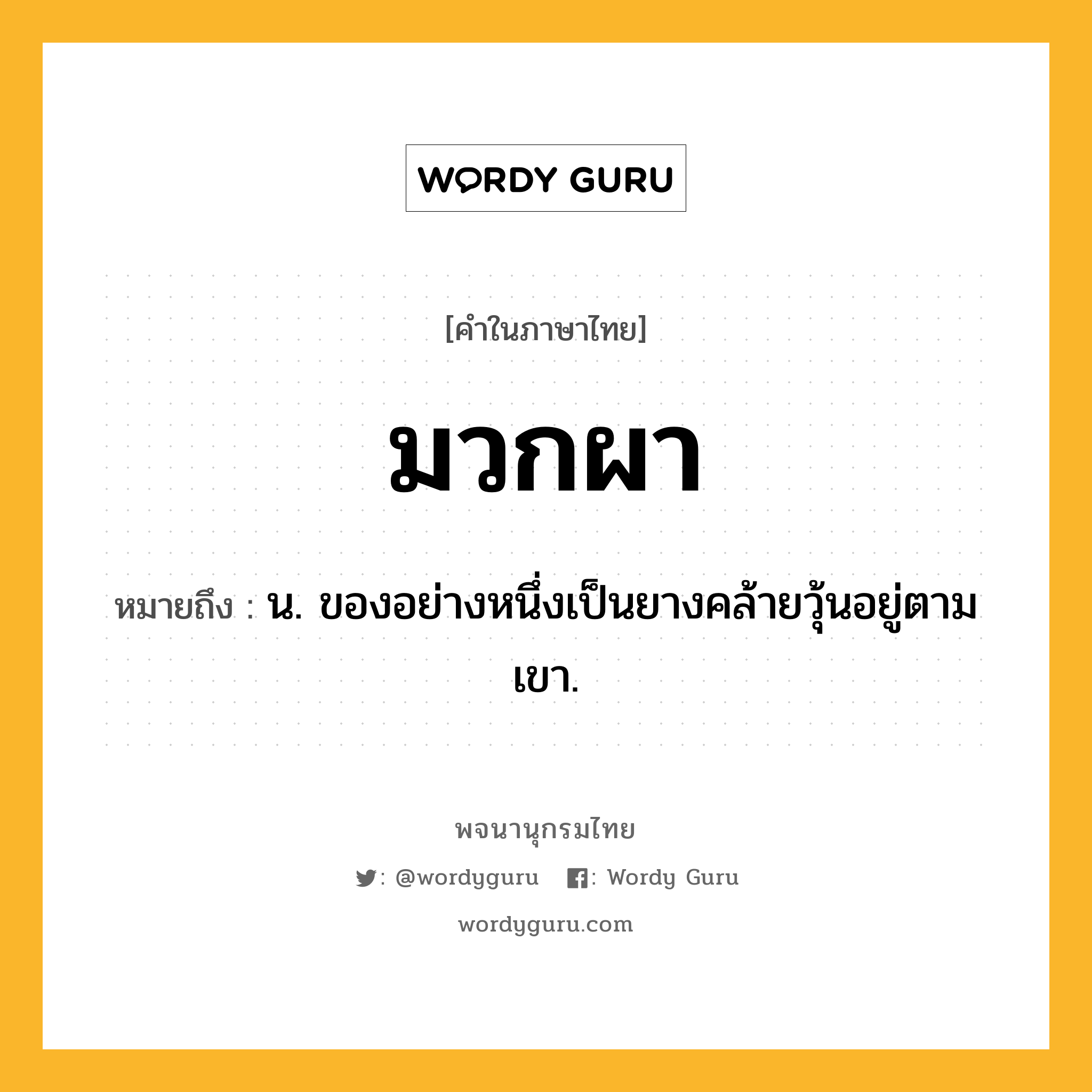 มวกผา ความหมาย หมายถึงอะไร?, คำในภาษาไทย มวกผา หมายถึง น. ของอย่างหนึ่งเป็นยางคล้ายวุ้นอยู่ตามเขา.