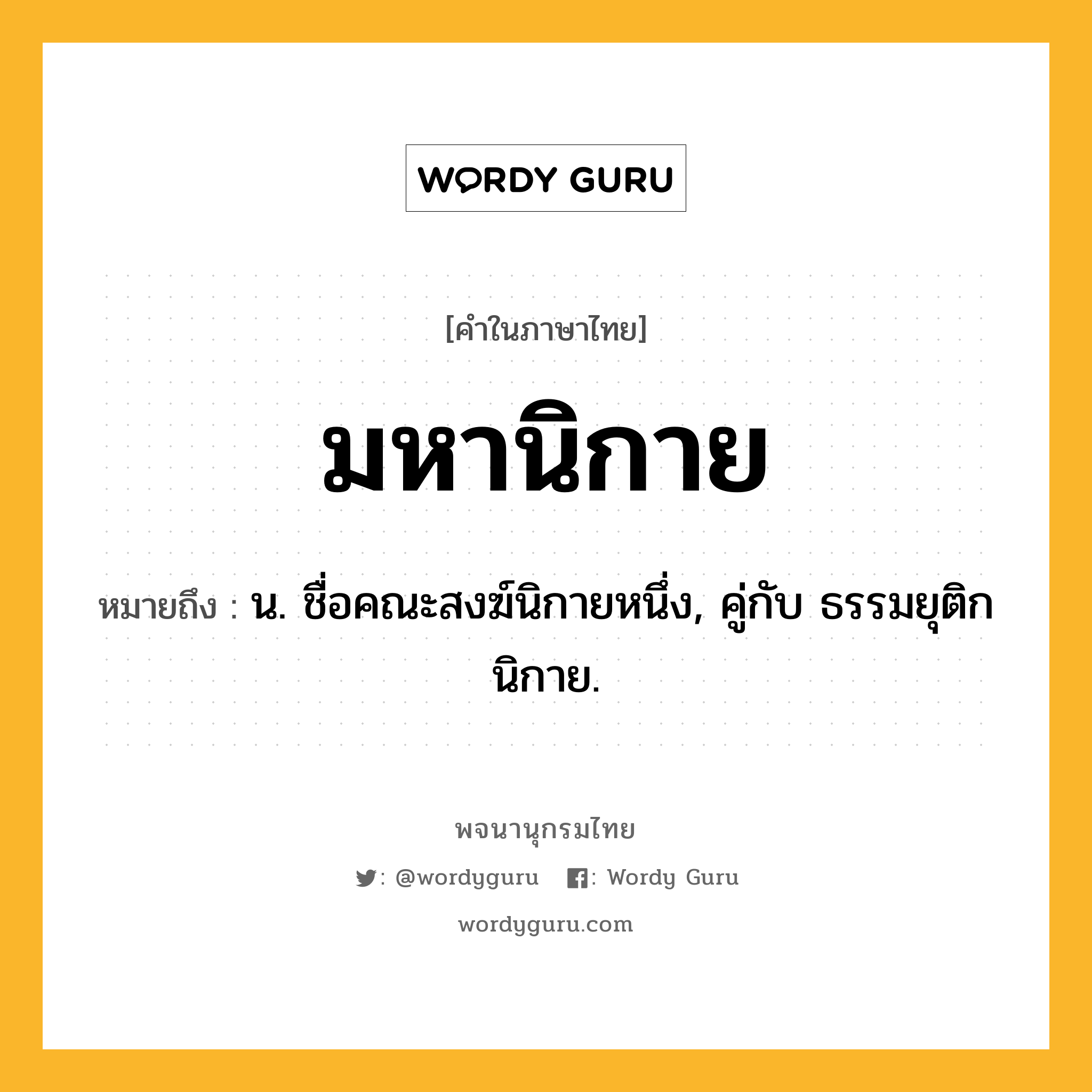 มหานิกาย ความหมาย หมายถึงอะไร?, คำในภาษาไทย มหานิกาย หมายถึง น. ชื่อคณะสงฆ์นิกายหนึ่ง, คู่กับ ธรรมยุติกนิกาย.