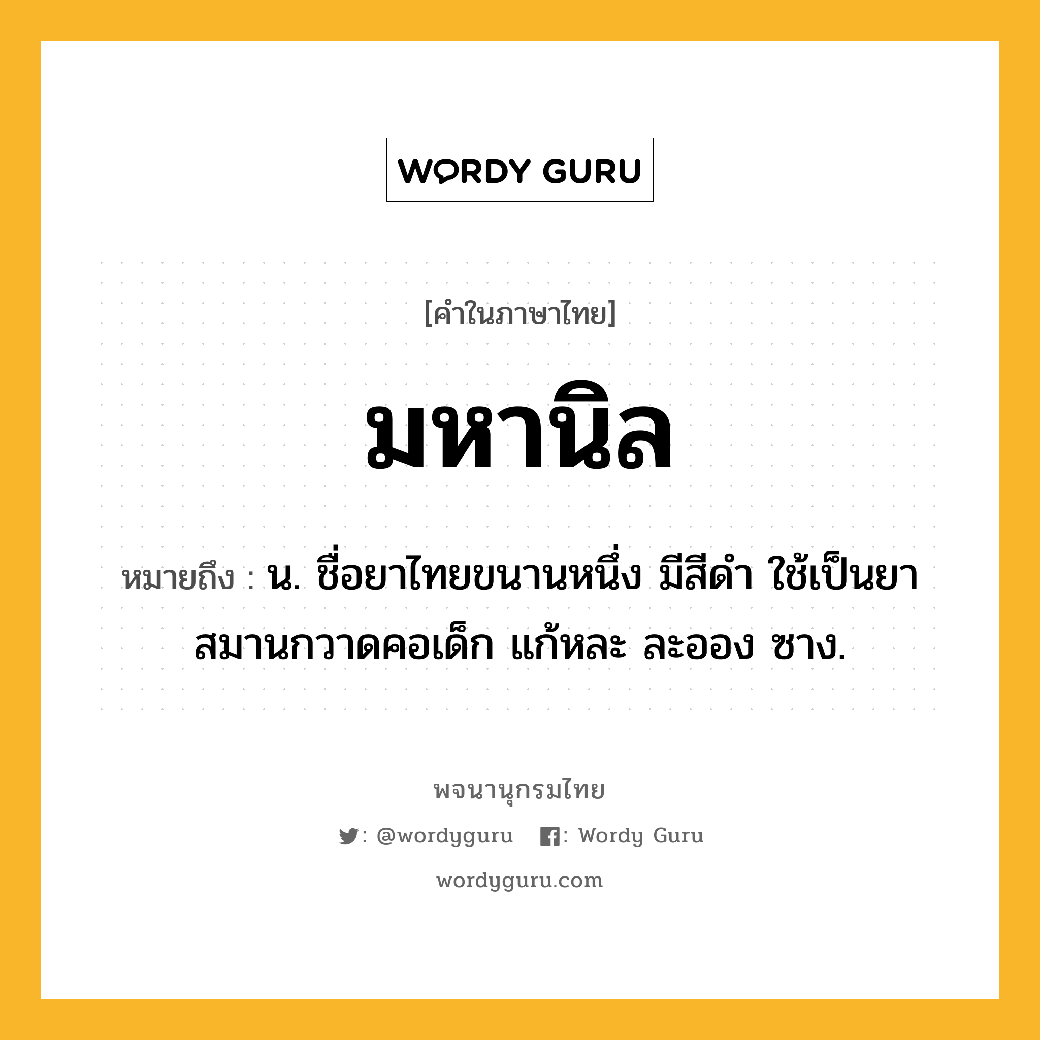 มหานิล ความหมาย หมายถึงอะไร?, คำในภาษาไทย มหานิล หมายถึง น. ชื่อยาไทยขนานหนึ่ง มีสีดํา ใช้เป็นยาสมานกวาดคอเด็ก แก้หละ ละออง ซาง.