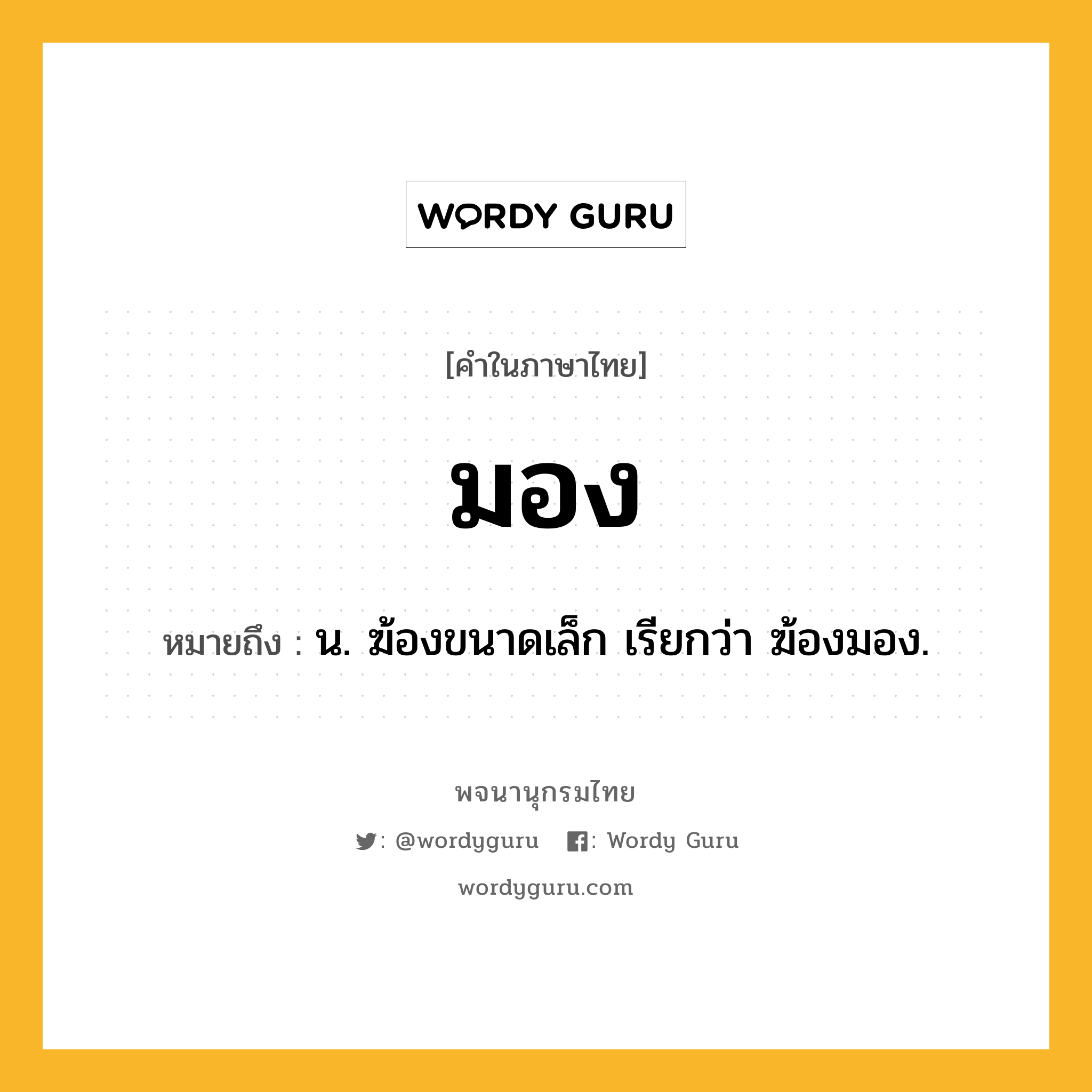 มอง ความหมาย หมายถึงอะไร?, คำในภาษาไทย มอง หมายถึง น. ฆ้องขนาดเล็ก เรียกว่า ฆ้องมอง.
