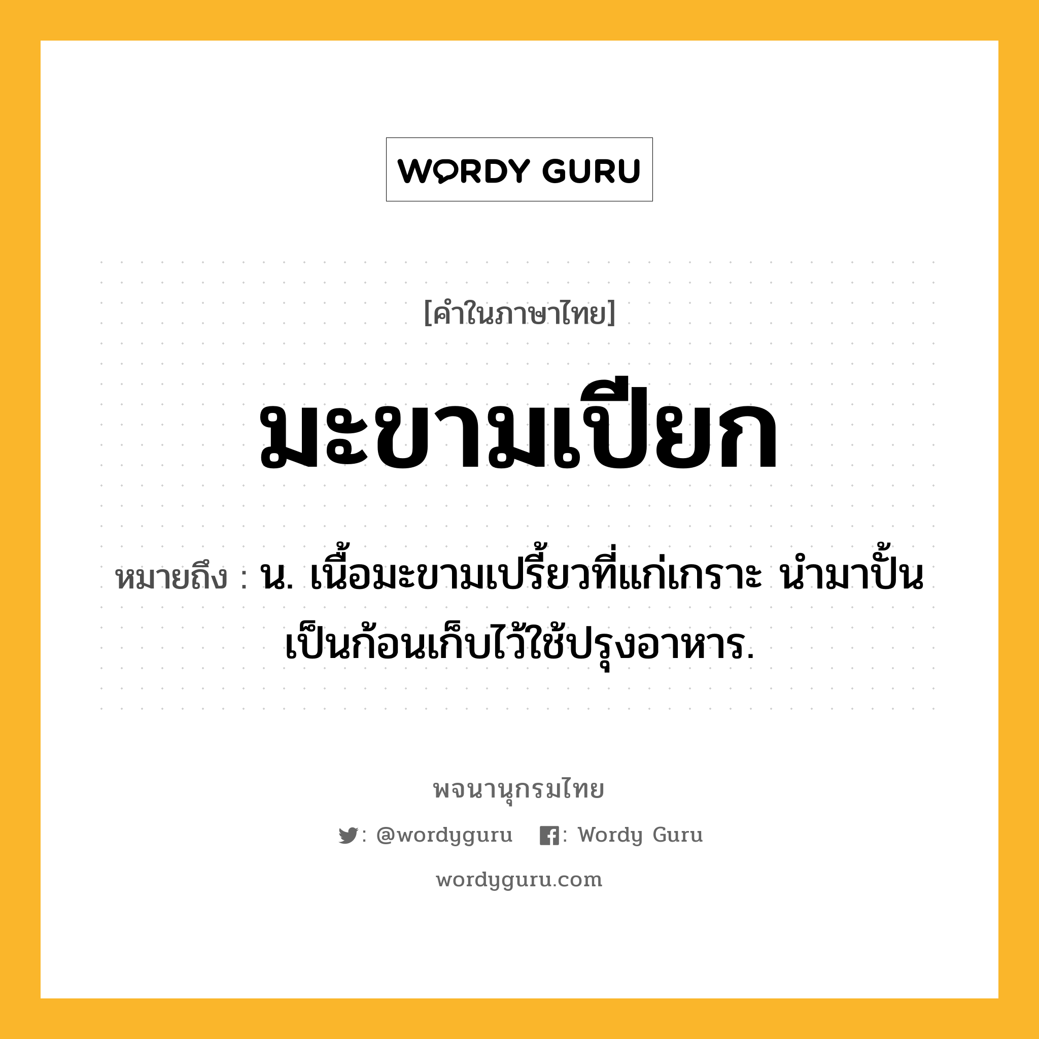 มะขามเปียก ความหมาย หมายถึงอะไร?, คำในภาษาไทย มะขามเปียก หมายถึง น. เนื้อมะขามเปรี้ยวที่แก่เกราะ นํามาปั้นเป็นก้อนเก็บไว้ใช้ปรุงอาหาร.