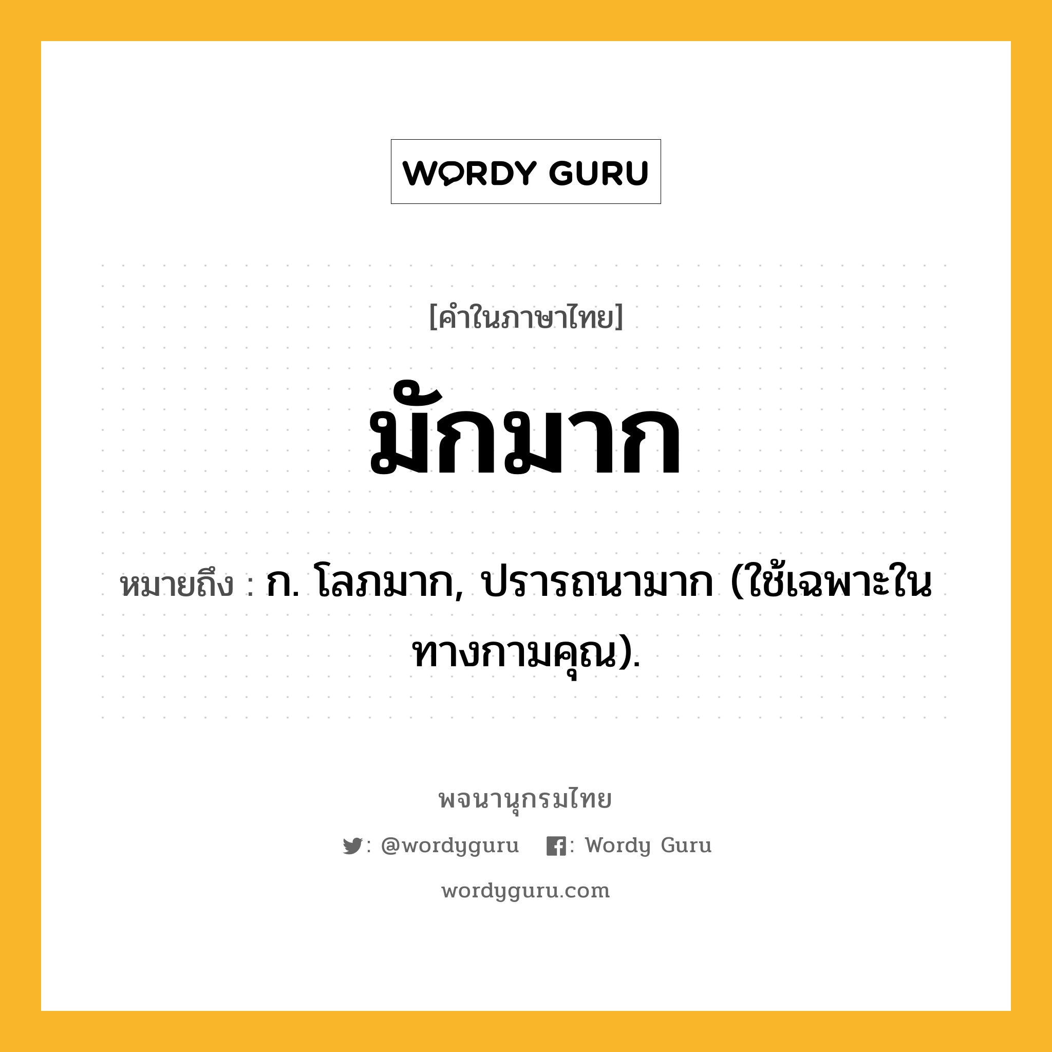 มักมาก หมายถึงอะไร?, คำในภาษาไทย มักมาก หมายถึง ก. โลภมาก, ปรารถนามาก (ใช้เฉพาะในทางกามคุณ).