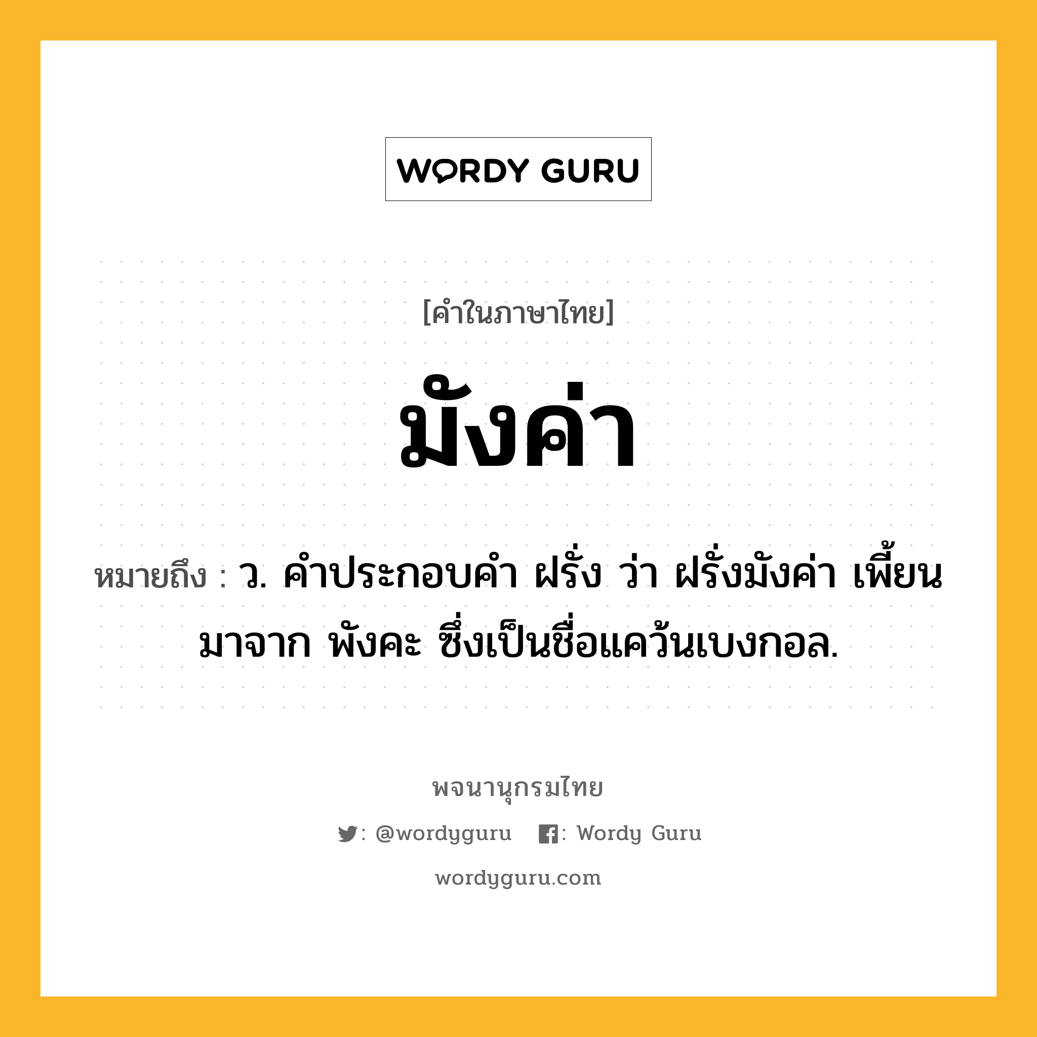 มังค่า ความหมาย หมายถึงอะไร?, คำในภาษาไทย มังค่า หมายถึง ว. คําประกอบคํา ฝรั่ง ว่า ฝรั่งมังค่า เพี้ยนมาจาก พังคะ ซึ่งเป็นชื่อแคว้นเบงกอล.