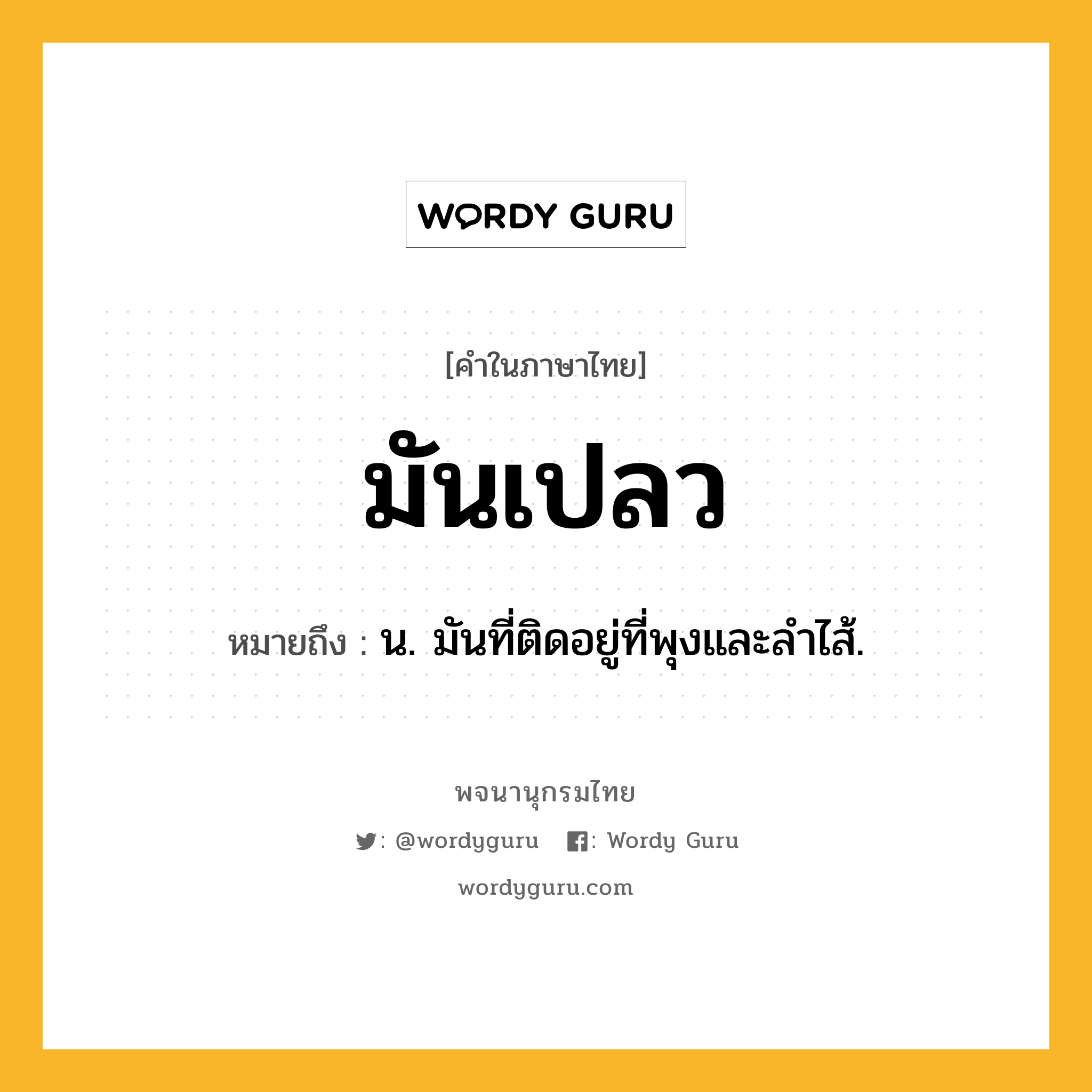 มันเปลว หมายถึงอะไร?, คำในภาษาไทย มันเปลว หมายถึง น. มันที่ติดอยู่ที่พุงและลำไส้.