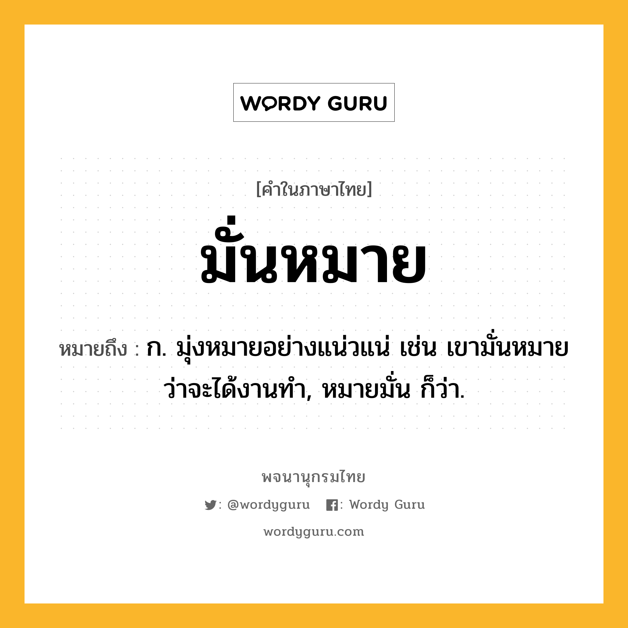 มั่นหมาย หมายถึงอะไร?, คำในภาษาไทย มั่นหมาย หมายถึง ก. มุ่งหมายอย่างแน่วแน่ เช่น เขามั่นหมายว่าจะได้งานทำ, หมายมั่น ก็ว่า.