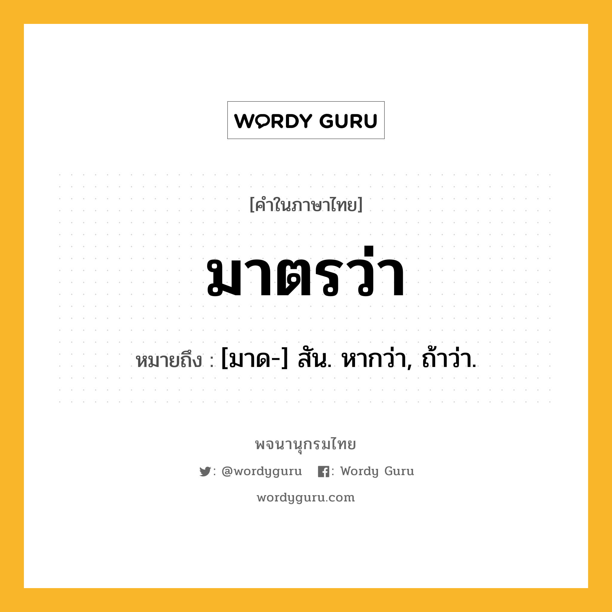 มาตรว่า ความหมาย หมายถึงอะไร?, คำในภาษาไทย มาตรว่า หมายถึง [มาด-] สัน. หากว่า, ถ้าว่า.