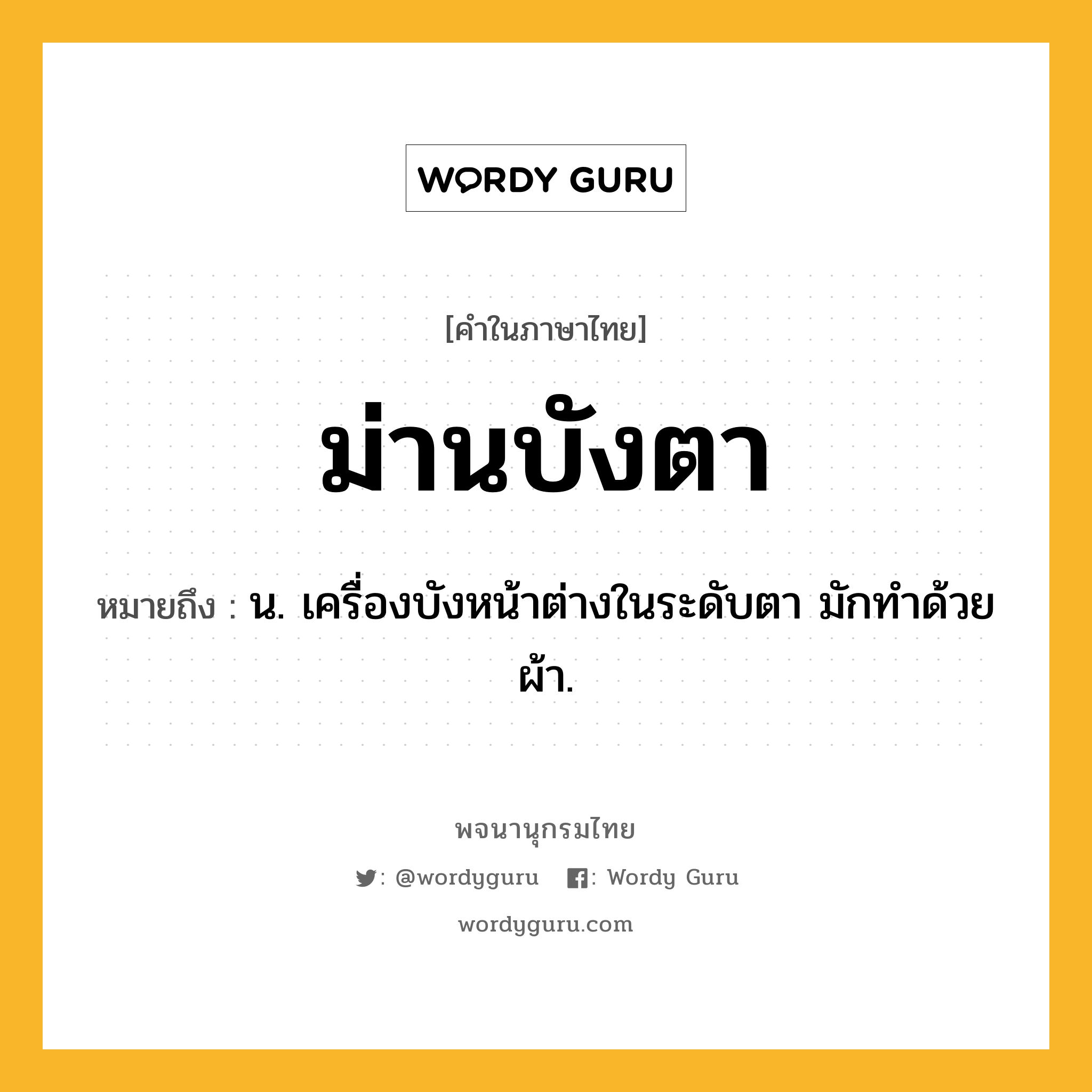 ม่านบังตา ความหมาย หมายถึงอะไร?, คำในภาษาไทย ม่านบังตา หมายถึง น. เครื่องบังหน้าต่างในระดับตา มักทำด้วยผ้า.