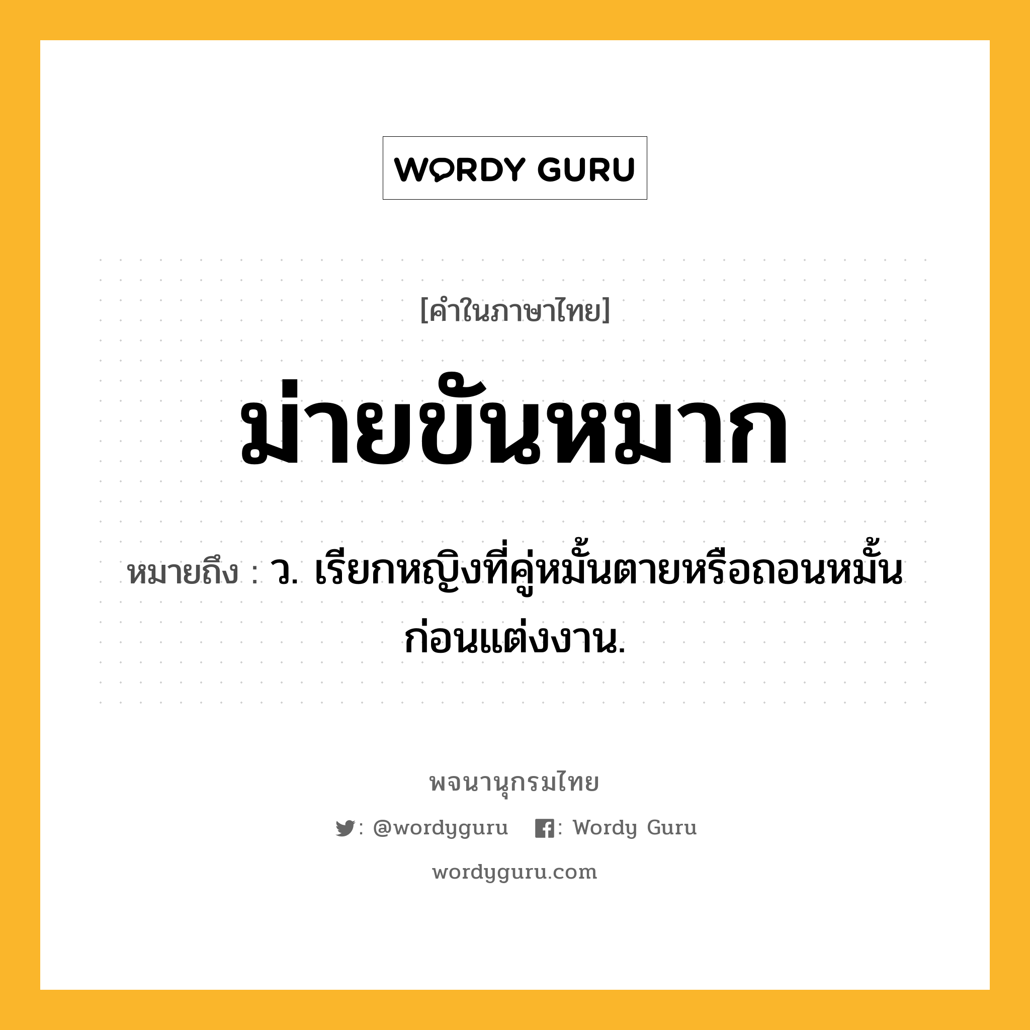 ม่ายขันหมาก ความหมาย หมายถึงอะไร?, คำในภาษาไทย ม่ายขันหมาก หมายถึง ว. เรียกหญิงที่คู่หมั้นตายหรือถอนหมั้นก่อนแต่งงาน.