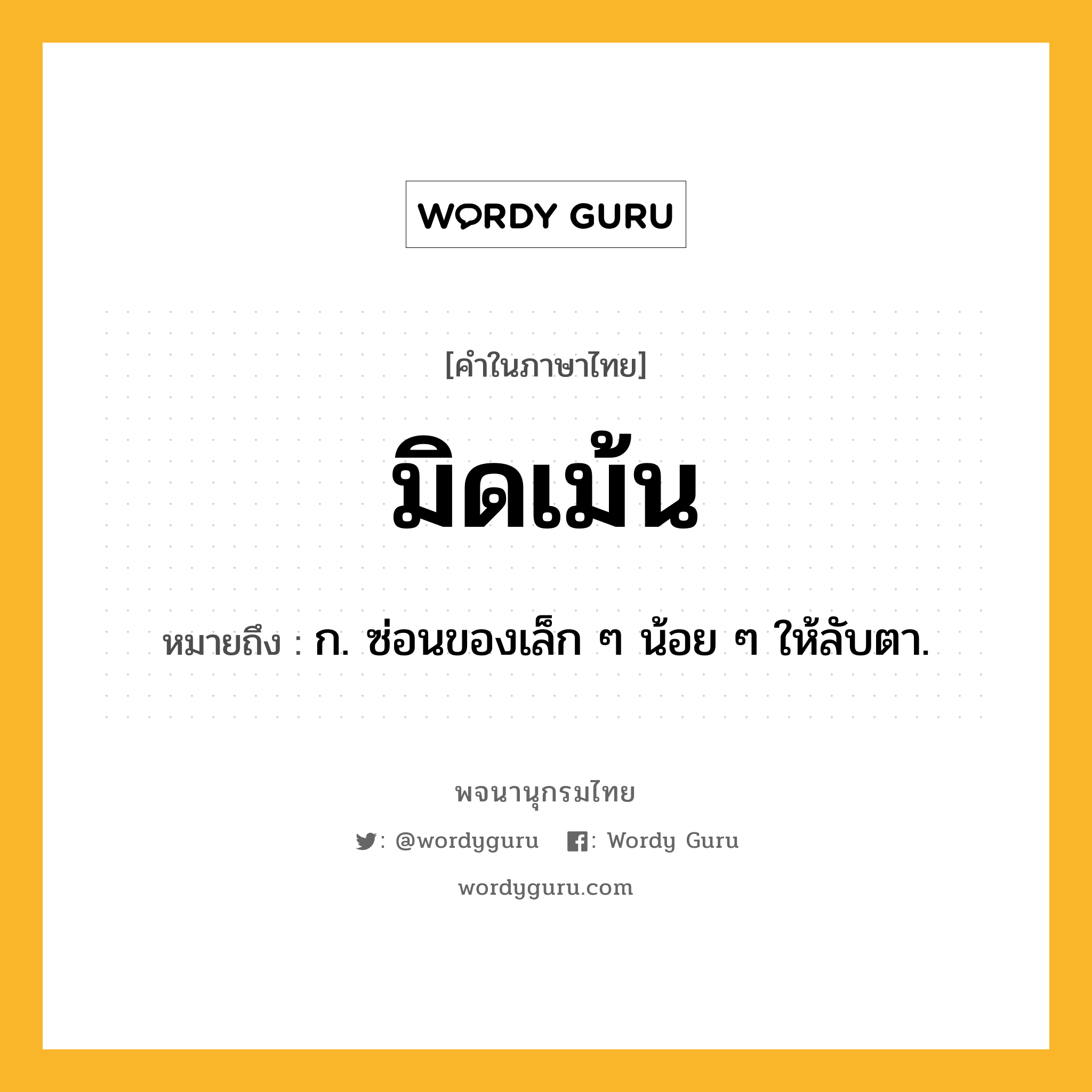 มิดเม้น ความหมาย หมายถึงอะไร?, คำในภาษาไทย มิดเม้น หมายถึง ก. ซ่อนของเล็ก ๆ น้อย ๆ ให้ลับตา.