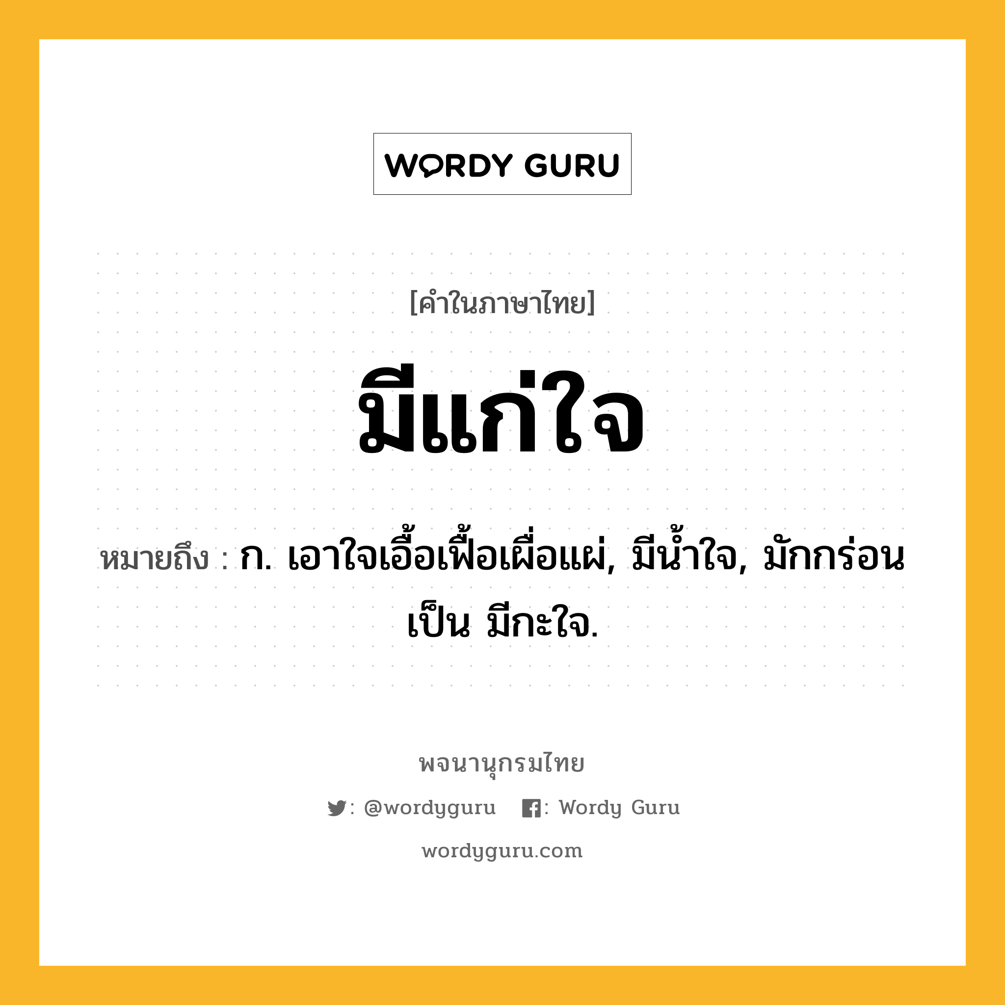 มีแก่ใจ หมายถึงอะไร?, คำในภาษาไทย มีแก่ใจ หมายถึง ก. เอาใจเอื้อเฟื้อเผื่อแผ่, มีนํ้าใจ, มักกร่อนเป็น มีกะใจ.