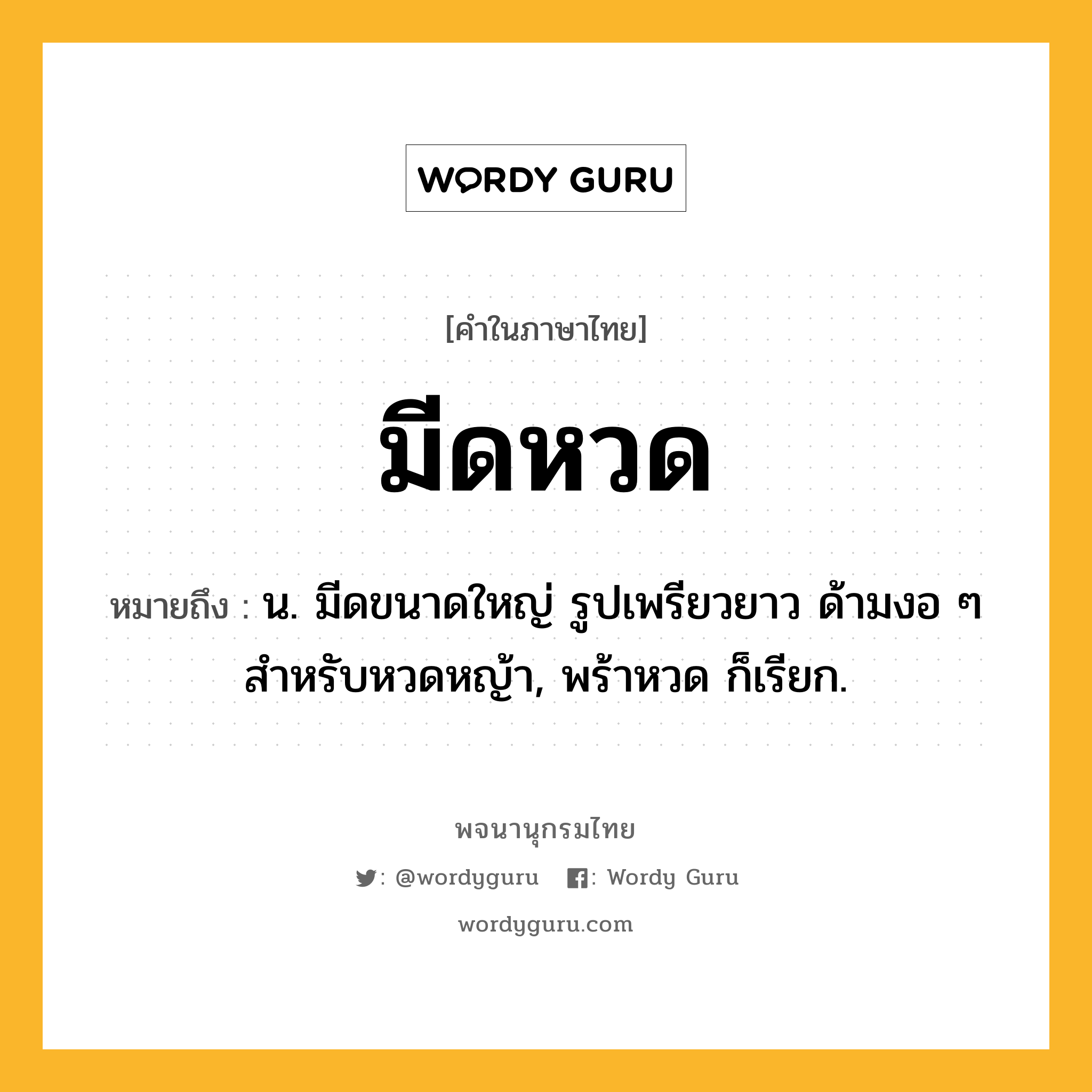 มีดหวด ความหมาย หมายถึงอะไร?, คำในภาษาไทย มีดหวด หมายถึง น. มีดขนาดใหญ่ รูปเพรียวยาว ด้ามงอ ๆ สำหรับหวดหญ้า, พร้าหวด ก็เรียก.