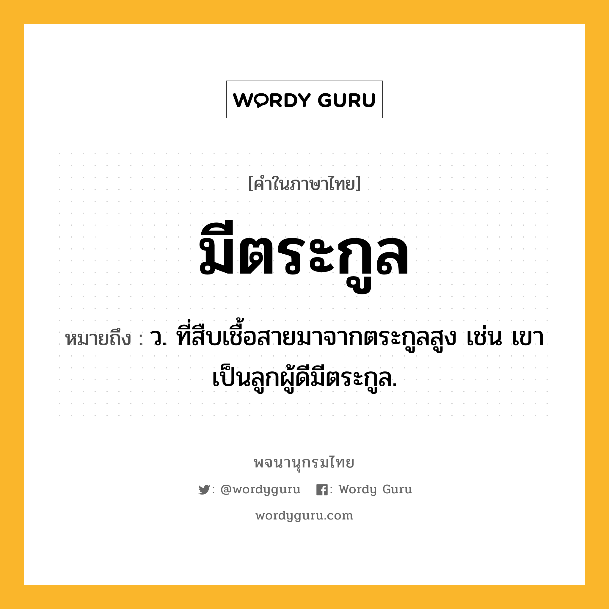 มีตระกูล ความหมาย หมายถึงอะไร?, คำในภาษาไทย มีตระกูล หมายถึง ว. ที่สืบเชื้อสายมาจากตระกูลสูง เช่น เขาเป็นลูกผู้ดีมีตระกูล.