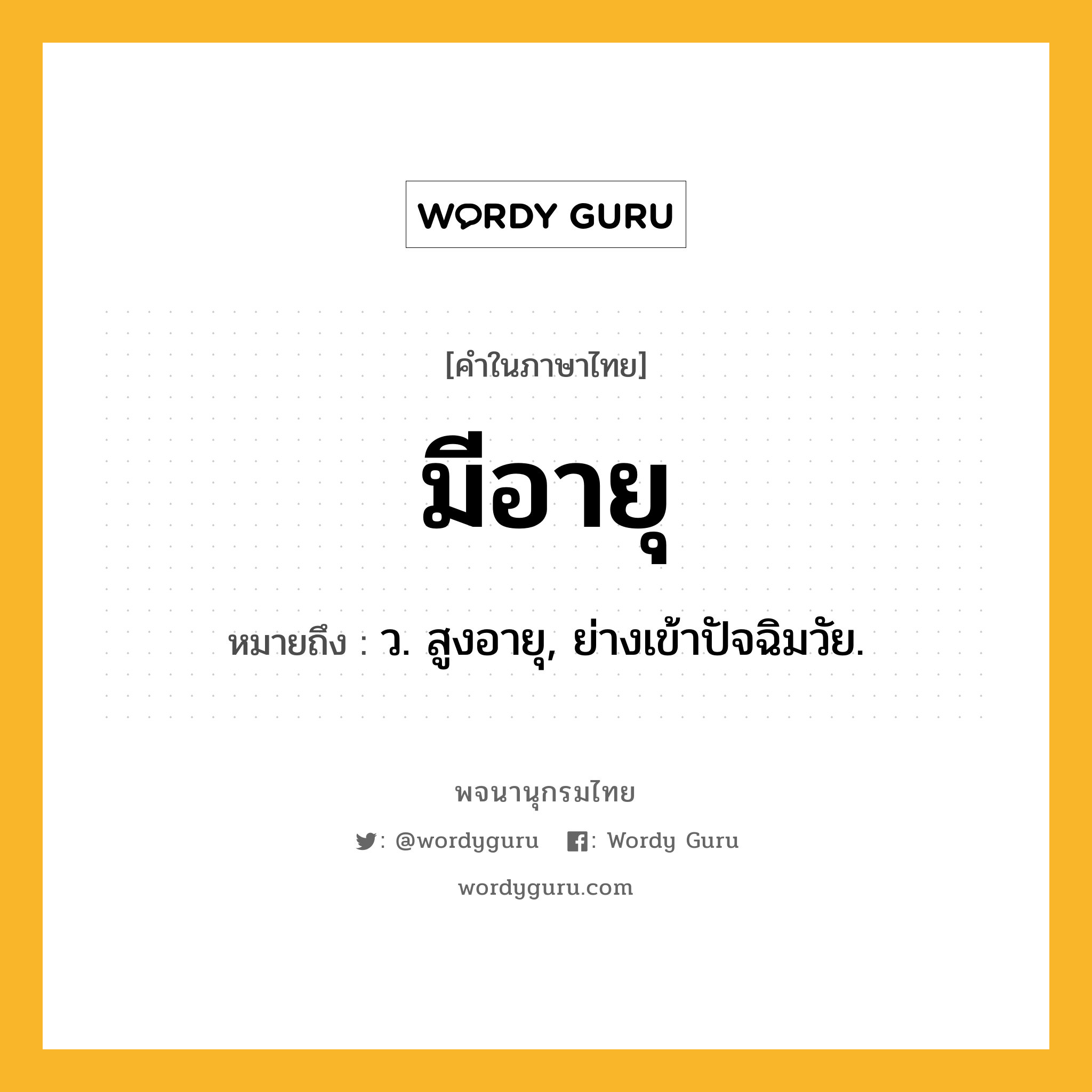 มีอายุ ความหมาย หมายถึงอะไร?, คำในภาษาไทย มีอายุ หมายถึง ว. สูงอายุ, ย่างเข้าปัจฉิมวัย.