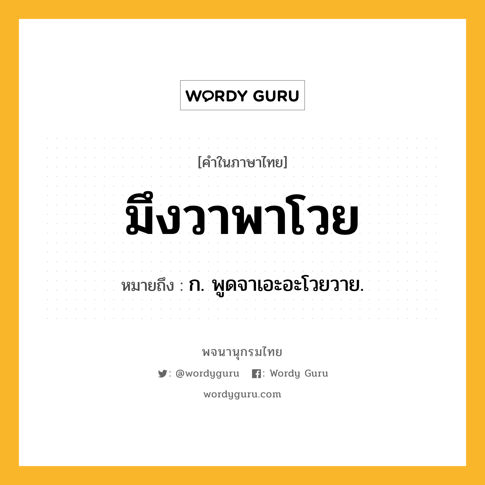 มึงวาพาโวย หมายถึงอะไร?, คำในภาษาไทย มึงวาพาโวย หมายถึง ก. พูดจาเอะอะโวยวาย.
