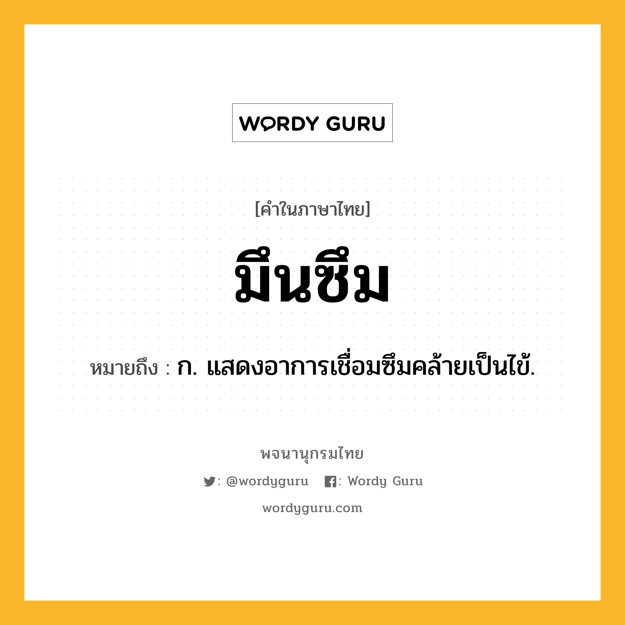 มึนซึม ความหมาย หมายถึงอะไร?, คำในภาษาไทย มึนซึม หมายถึง ก. แสดงอาการเชื่อมซึมคล้ายเป็นไข้.
