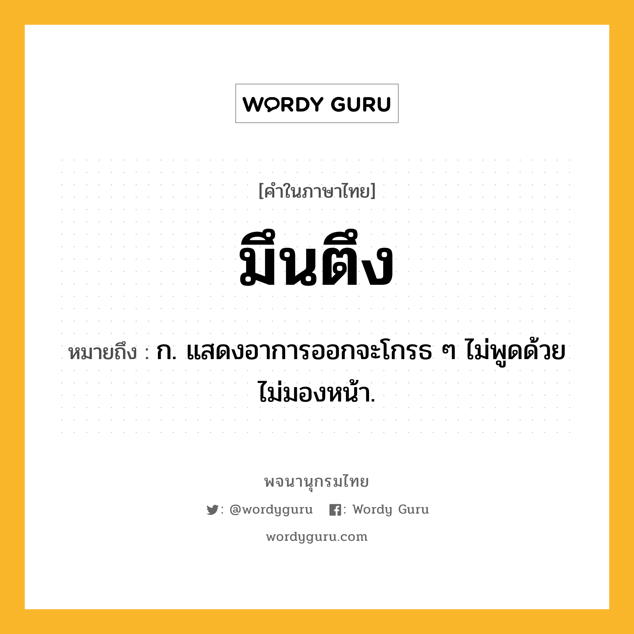 มึนตึง ความหมาย หมายถึงอะไร?, คำในภาษาไทย มึนตึง หมายถึง ก. แสดงอาการออกจะโกรธ ๆ ไม่พูดด้วย ไม่มองหน้า.