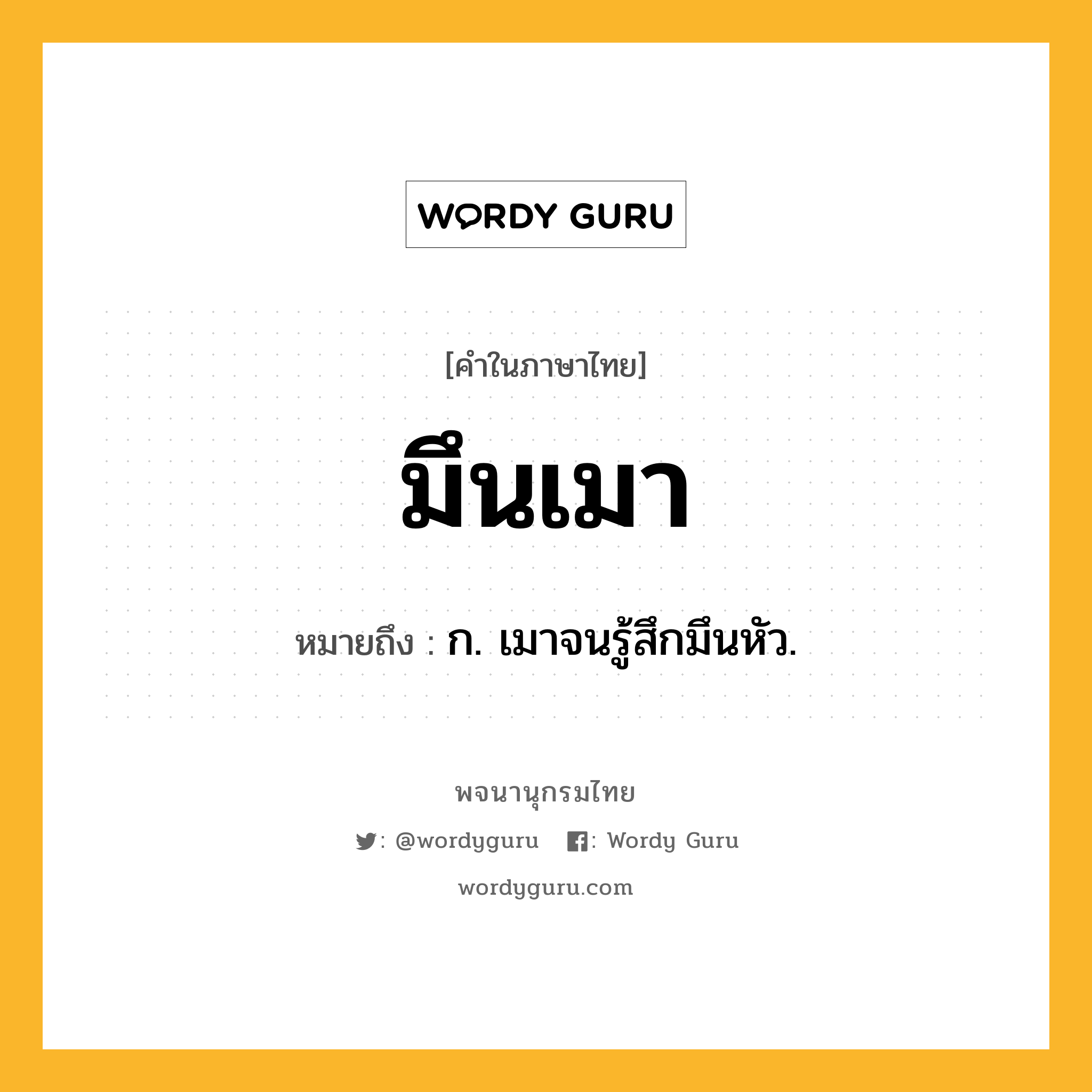 มึนเมา ความหมาย หมายถึงอะไร?, คำในภาษาไทย มึนเมา หมายถึง ก. เมาจนรู้สึกมึนหัว.