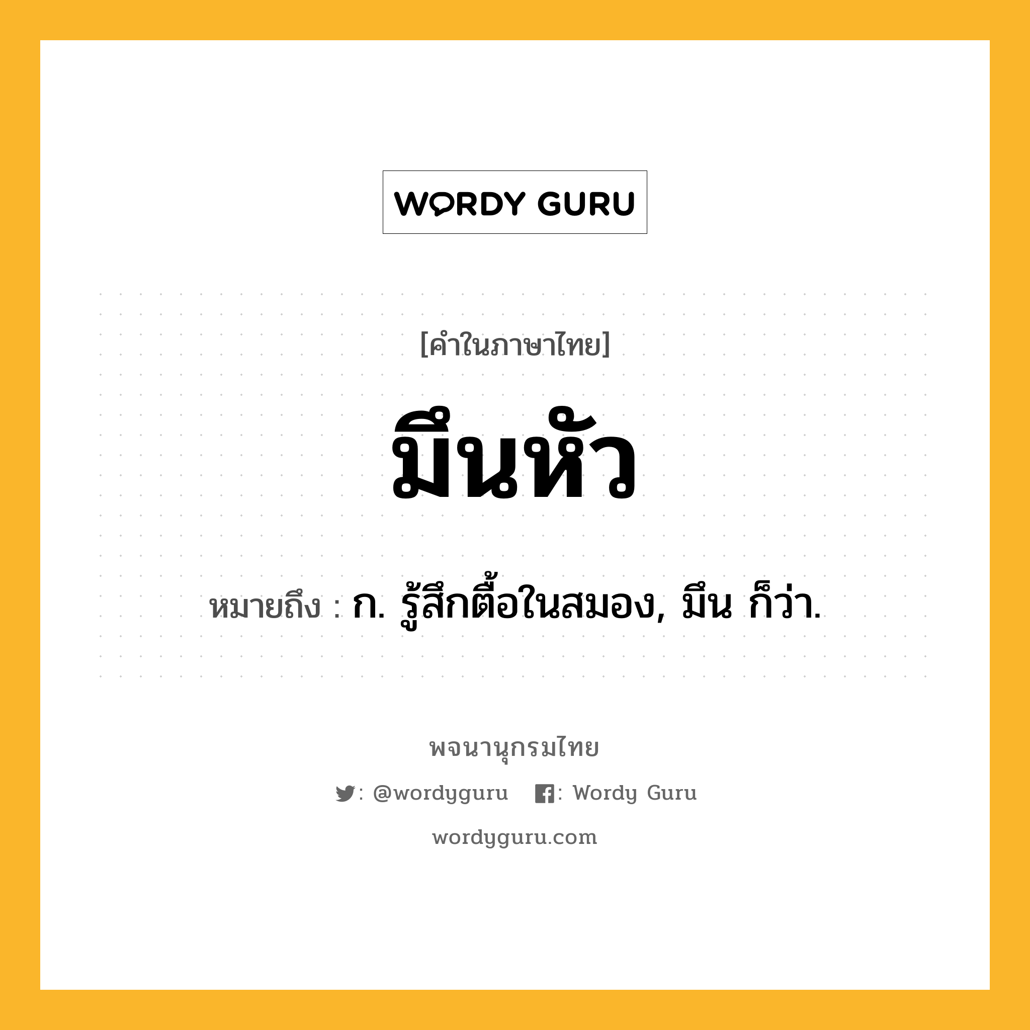 มึนหัว หมายถึงอะไร?, คำในภาษาไทย มึนหัว หมายถึง ก. รู้สึกตื้อในสมอง, มึน ก็ว่า.