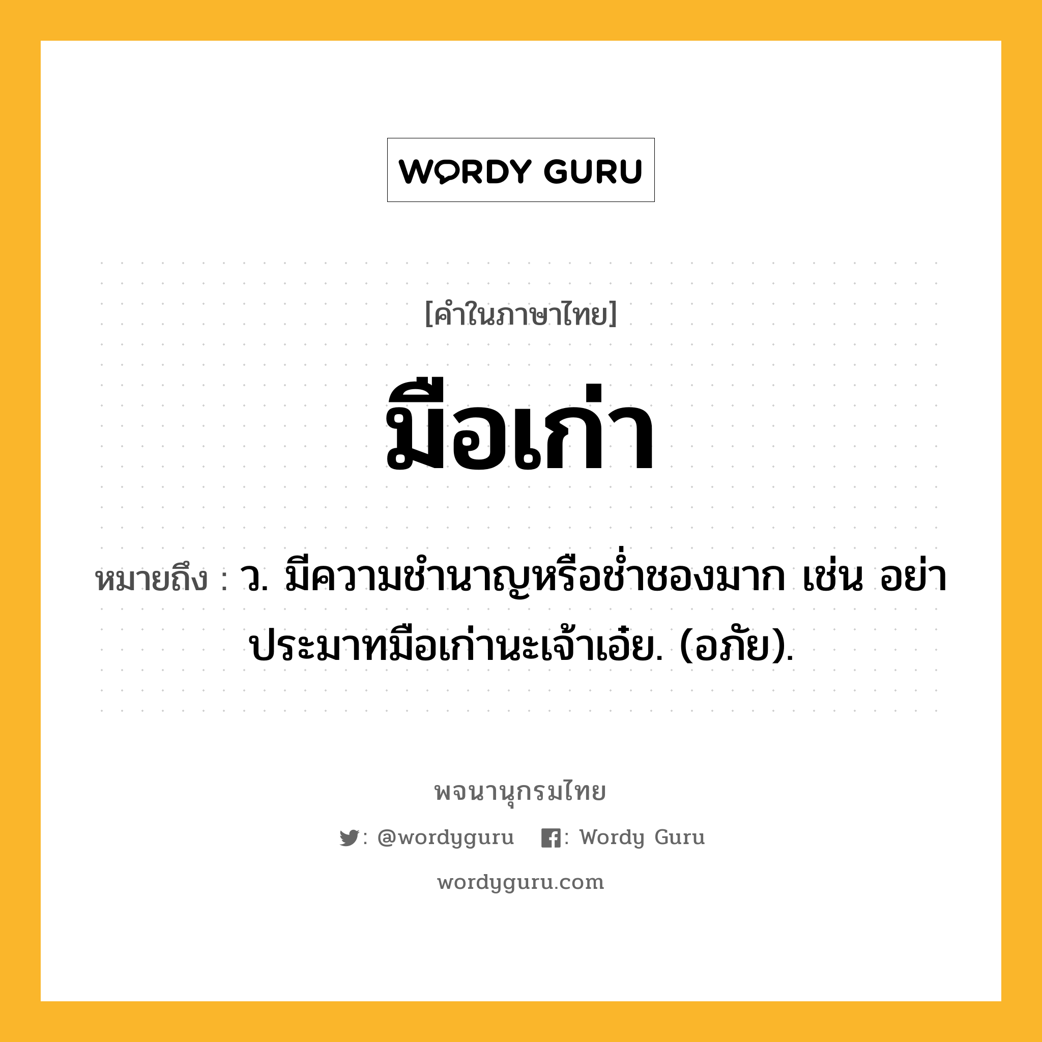 มือเก่า ความหมาย หมายถึงอะไร?, คำในภาษาไทย มือเก่า หมายถึง ว. มีความชํานาญหรือชํ่าชองมาก เช่น อย่าประมาทมือเก่านะเจ้าเอ๋ย. (อภัย).