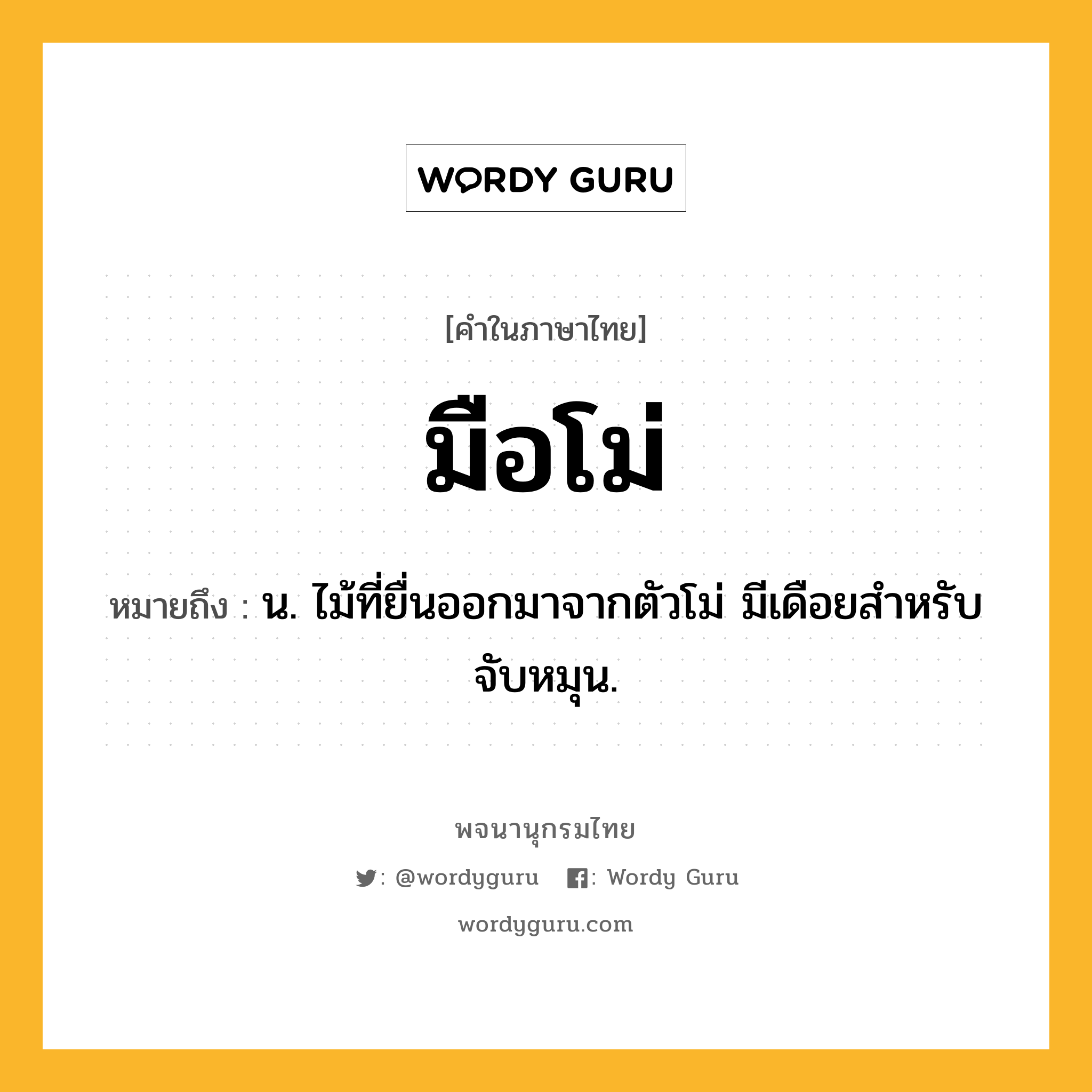 มือโม่ ความหมาย หมายถึงอะไร?, คำในภาษาไทย มือโม่ หมายถึง น. ไม้ที่ยื่นออกมาจากตัวโม่ มีเดือยสำหรับจับหมุน.