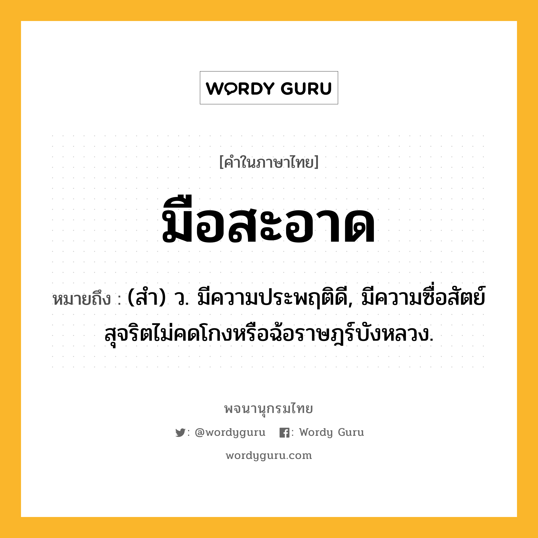 มือสะอาด ความหมาย หมายถึงอะไร?, คำในภาษาไทย มือสะอาด หมายถึง (สํา) ว. มีความประพฤติดี, มีความซื่อสัตย์สุจริตไม่คดโกงหรือฉ้อราษฎร์บังหลวง.