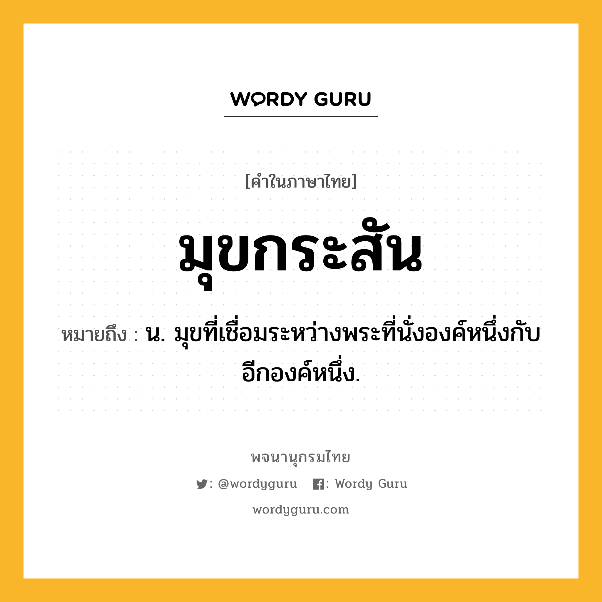 มุขกระสัน หมายถึงอะไร?, คำในภาษาไทย มุขกระสัน หมายถึง น. มุขที่เชื่อมระหว่างพระที่นั่งองค์หนึ่งกับอีกองค์หนึ่ง.