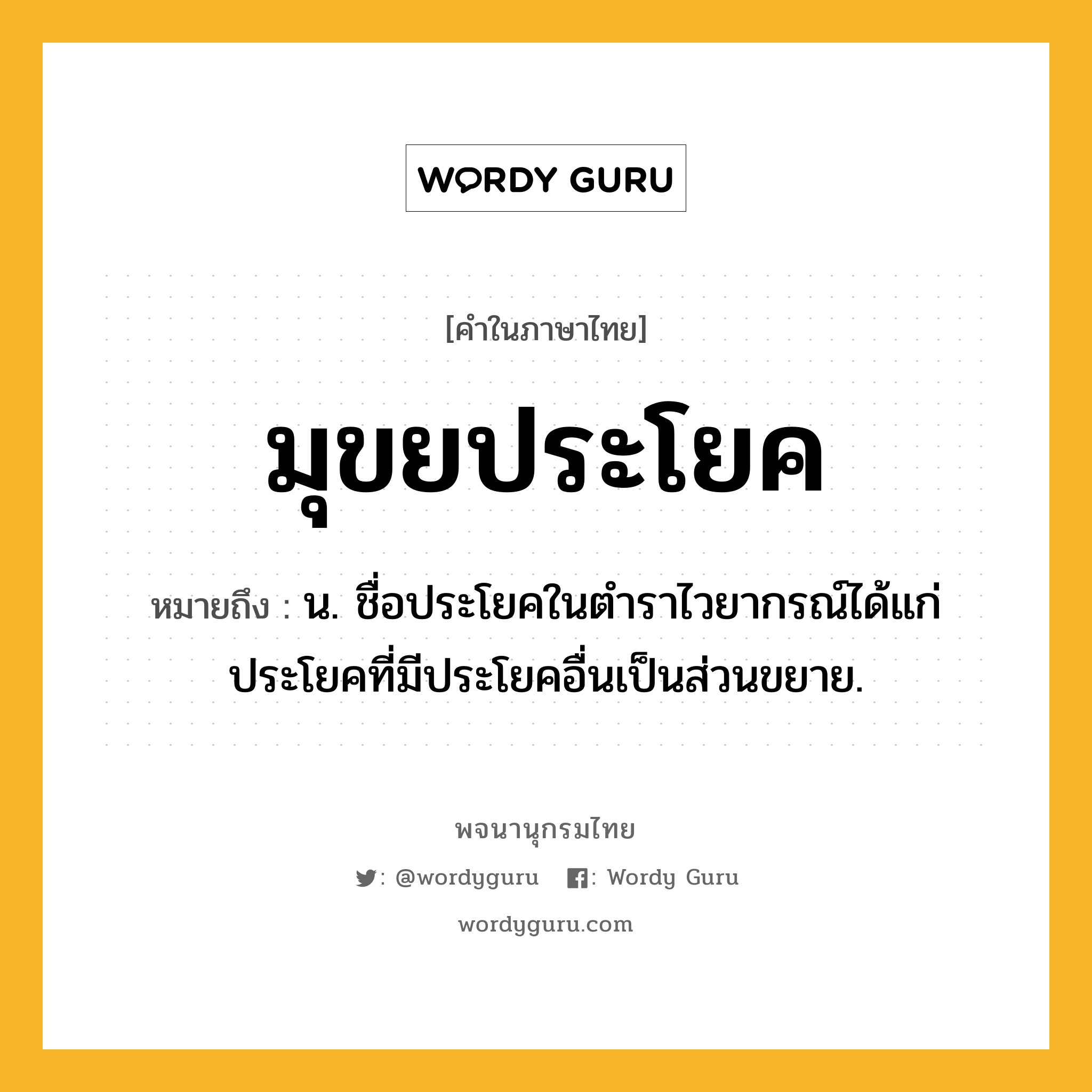 มุขยประโยค ความหมาย หมายถึงอะไร?, คำในภาษาไทย มุขยประโยค หมายถึง น. ชื่อประโยคในตําราไวยากรณ์ได้แก่ ประโยคที่มีประโยคอื่นเป็นส่วนขยาย.