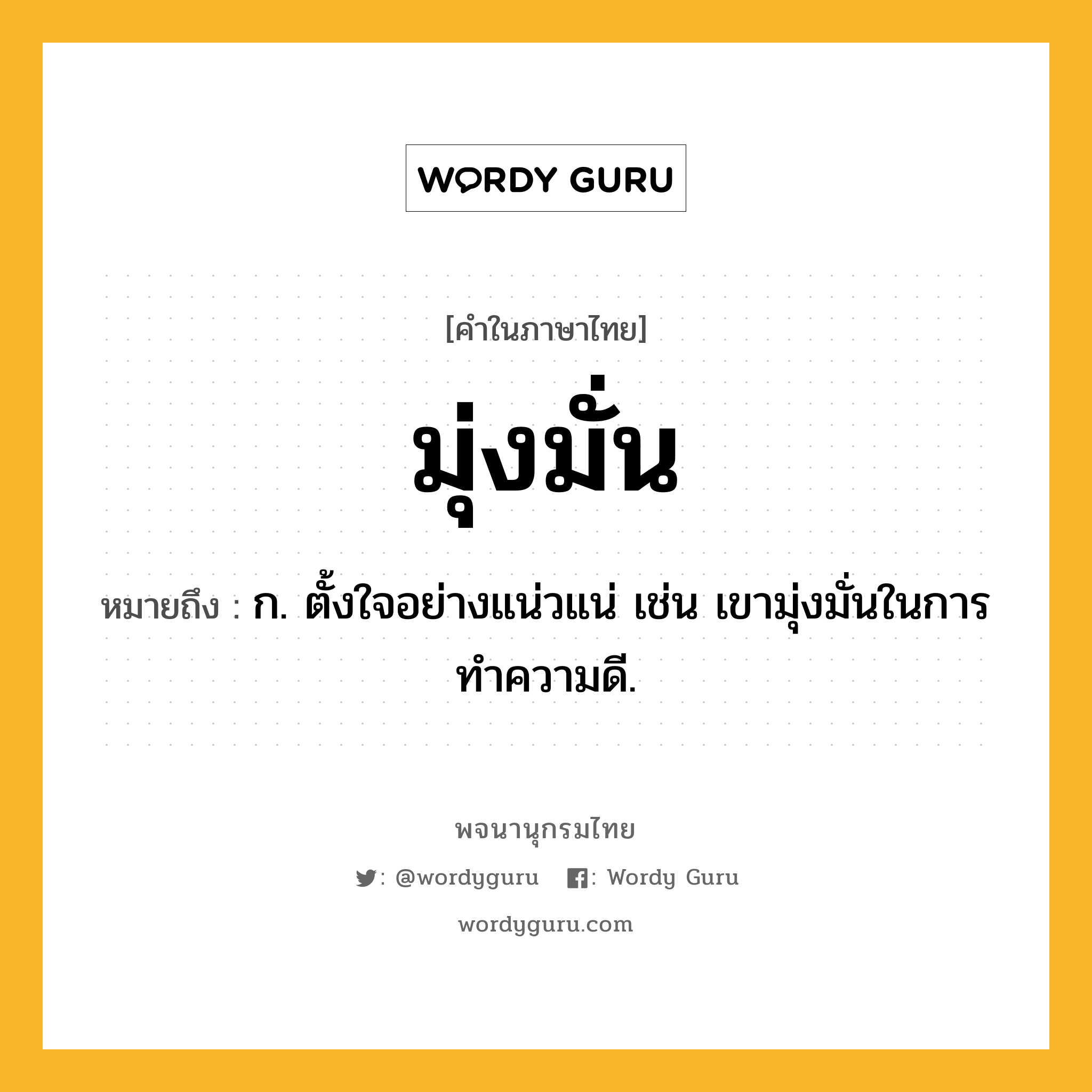 มุ่งมั่น ความหมาย หมายถึงอะไร?, คำในภาษาไทย มุ่งมั่น หมายถึง ก. ตั้งใจอย่างแน่วแน่ เช่น เขามุ่งมั่นในการทำความดี.