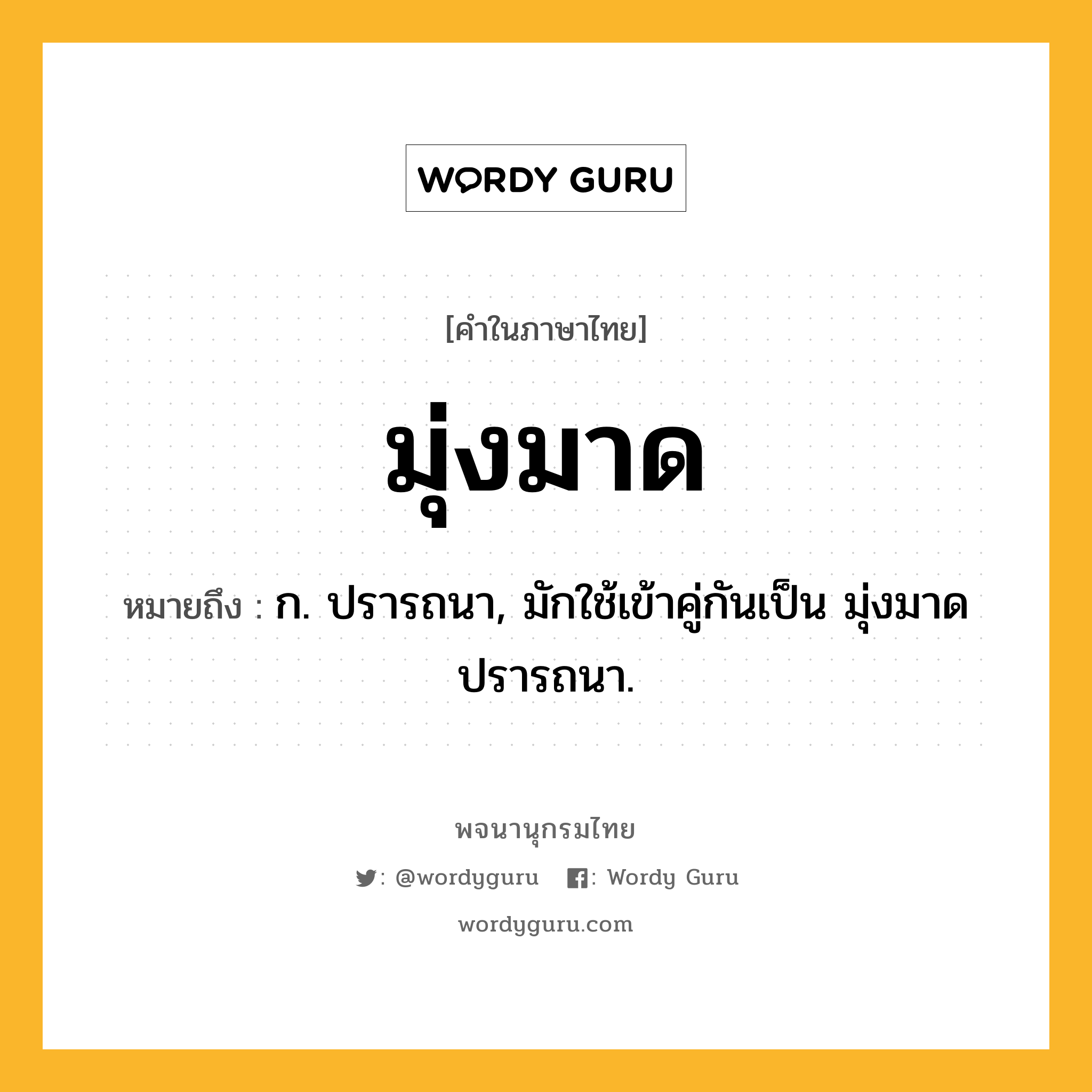 มุ่งมาด หมายถึงอะไร?, คำในภาษาไทย มุ่งมาด หมายถึง ก. ปรารถนา, มักใช้เข้าคู่กันเป็น มุ่งมาดปรารถนา.