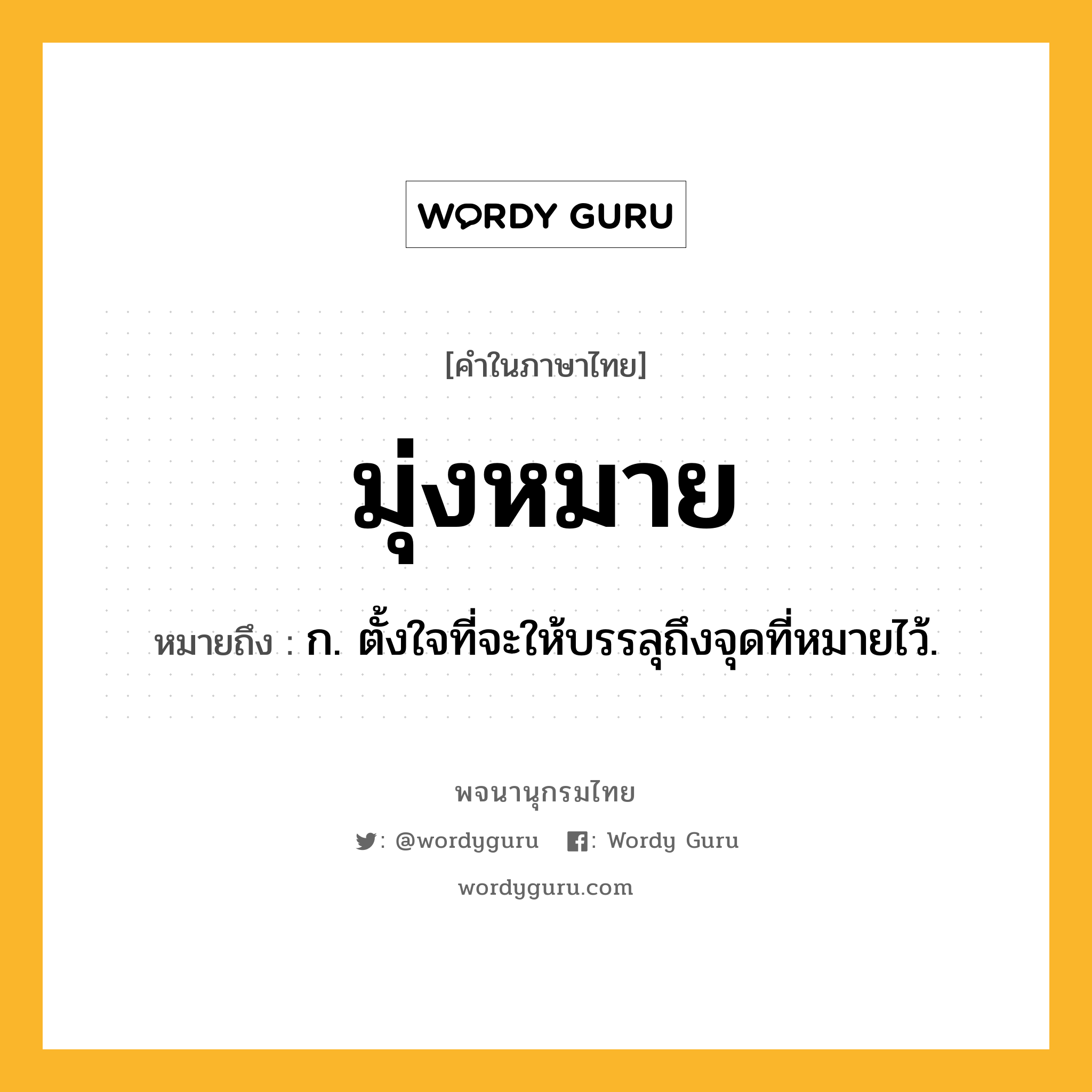 มุ่งหมาย หมายถึงอะไร?, คำในภาษาไทย มุ่งหมาย หมายถึง ก. ตั้งใจที่จะให้บรรลุถึงจุดที่หมายไว้.
