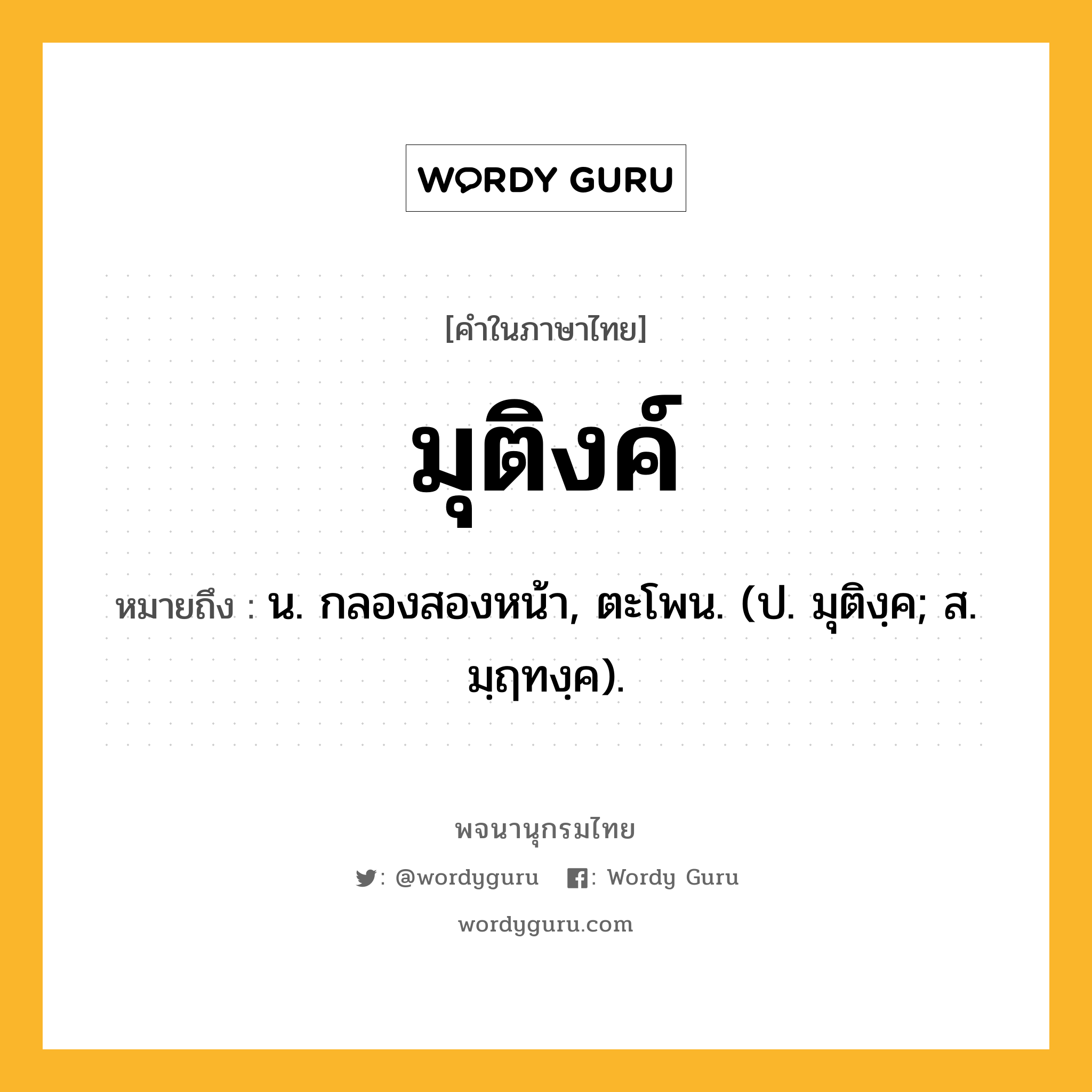 มุติงค์ หมายถึงอะไร?, คำในภาษาไทย มุติงค์ หมายถึง น. กลองสองหน้า, ตะโพน. (ป. มุติงฺค; ส. มฺฤทงฺค).