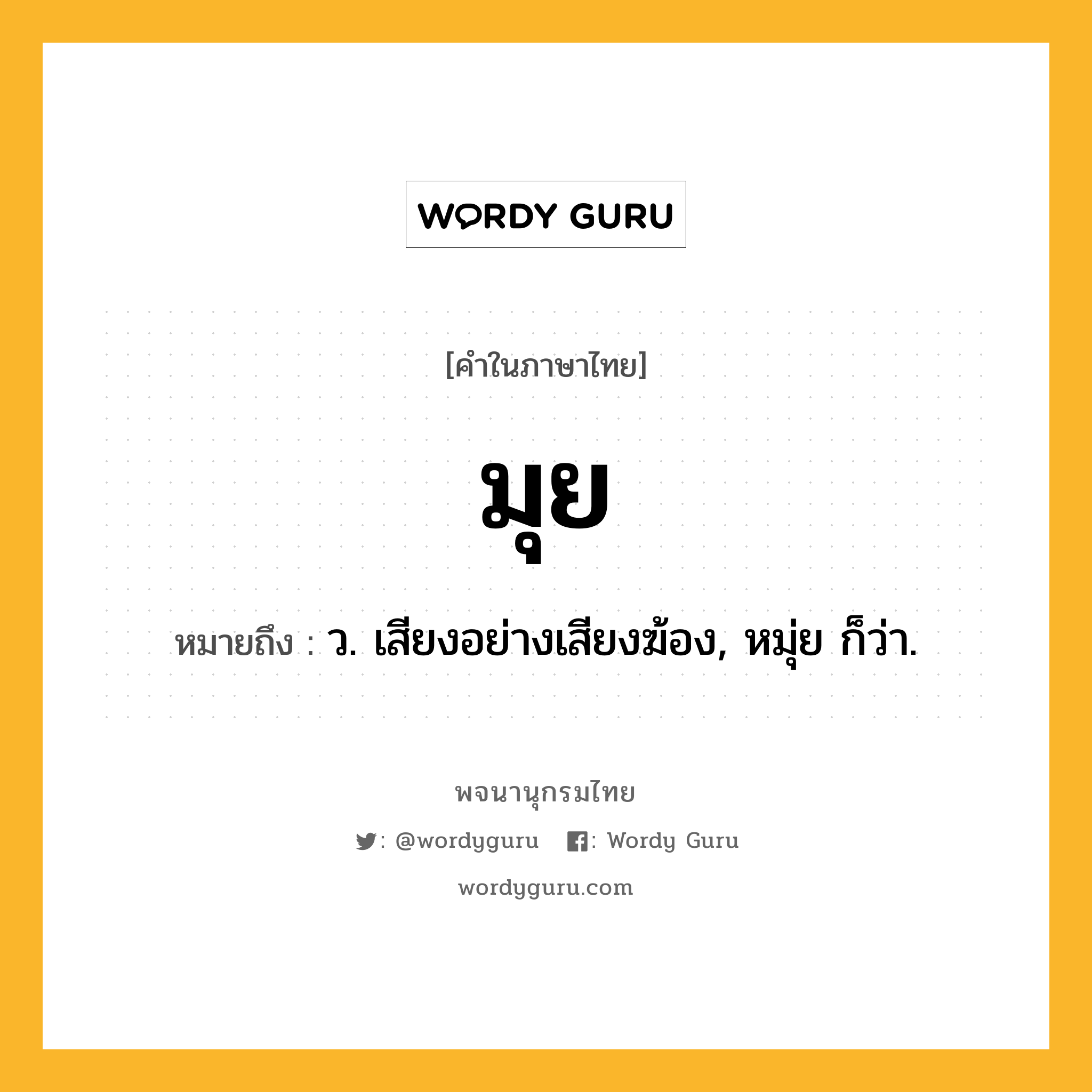 มุย ความหมาย หมายถึงอะไร?, คำในภาษาไทย มุย หมายถึง ว. เสียงอย่างเสียงฆ้อง, หมุ่ย ก็ว่า.