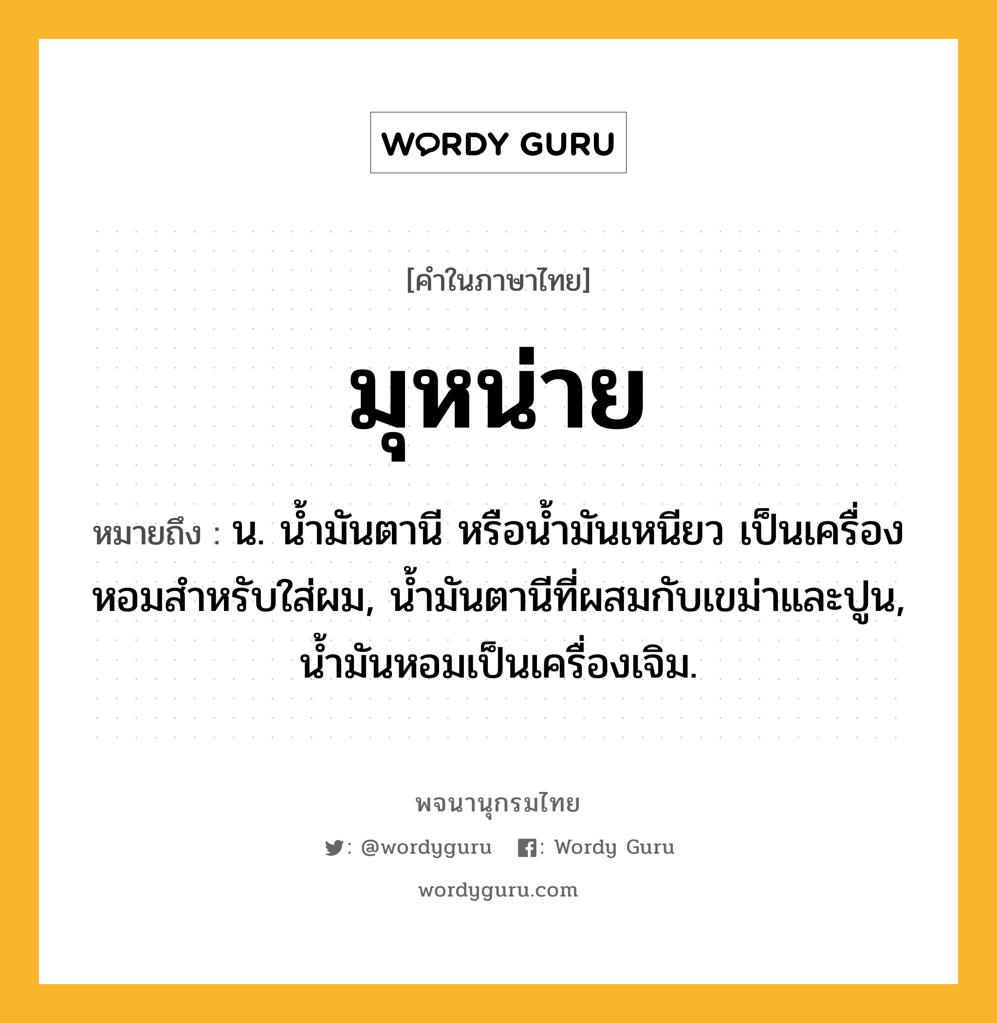 มุหน่าย ความหมาย หมายถึงอะไร?, คำในภาษาไทย มุหน่าย หมายถึง น. นํ้ามันตานี หรือนํ้ามันเหนียว เป็นเครื่องหอมสําหรับใส่ผม, นํ้ามันตานีที่ผสมกับเขม่าและปูน, นํ้ามันหอมเป็นเครื่องเจิม.
