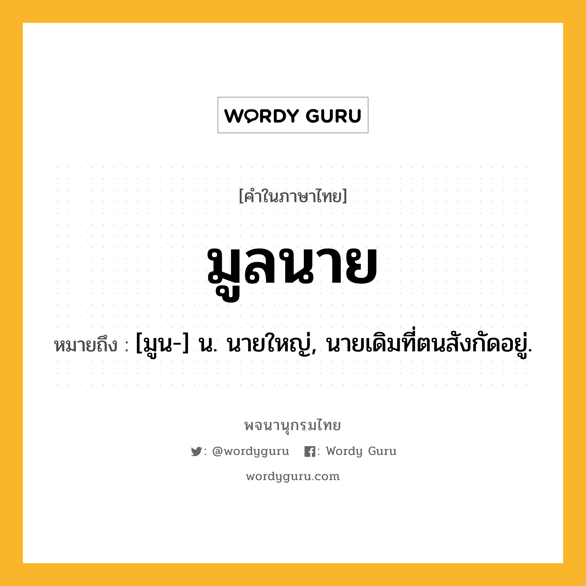มูลนาย หมายถึงอะไร?, คำในภาษาไทย มูลนาย หมายถึง [มูน-] น. นายใหญ่, นายเดิมที่ตนสังกัดอยู่.