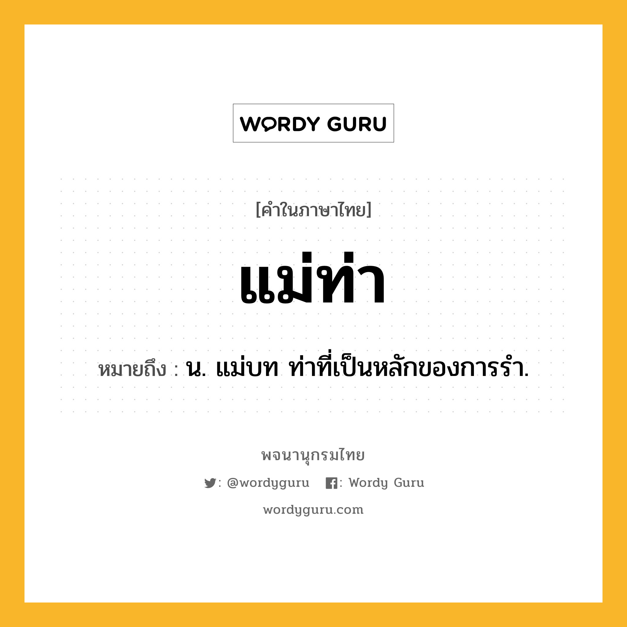 แม่ท่า หมายถึงอะไร?, คำในภาษาไทย แม่ท่า หมายถึง น. แม่บท ท่าที่เป็นหลักของการรำ.