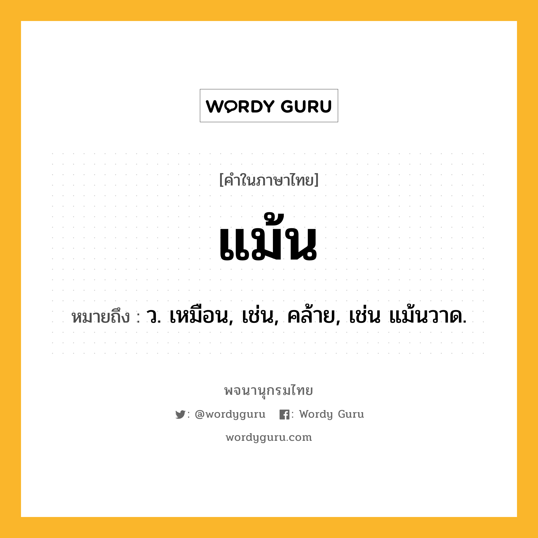 แม้น ความหมาย หมายถึงอะไร?, คำในภาษาไทย แม้น หมายถึง ว. เหมือน, เช่น, คล้าย, เช่น แม้นวาด.