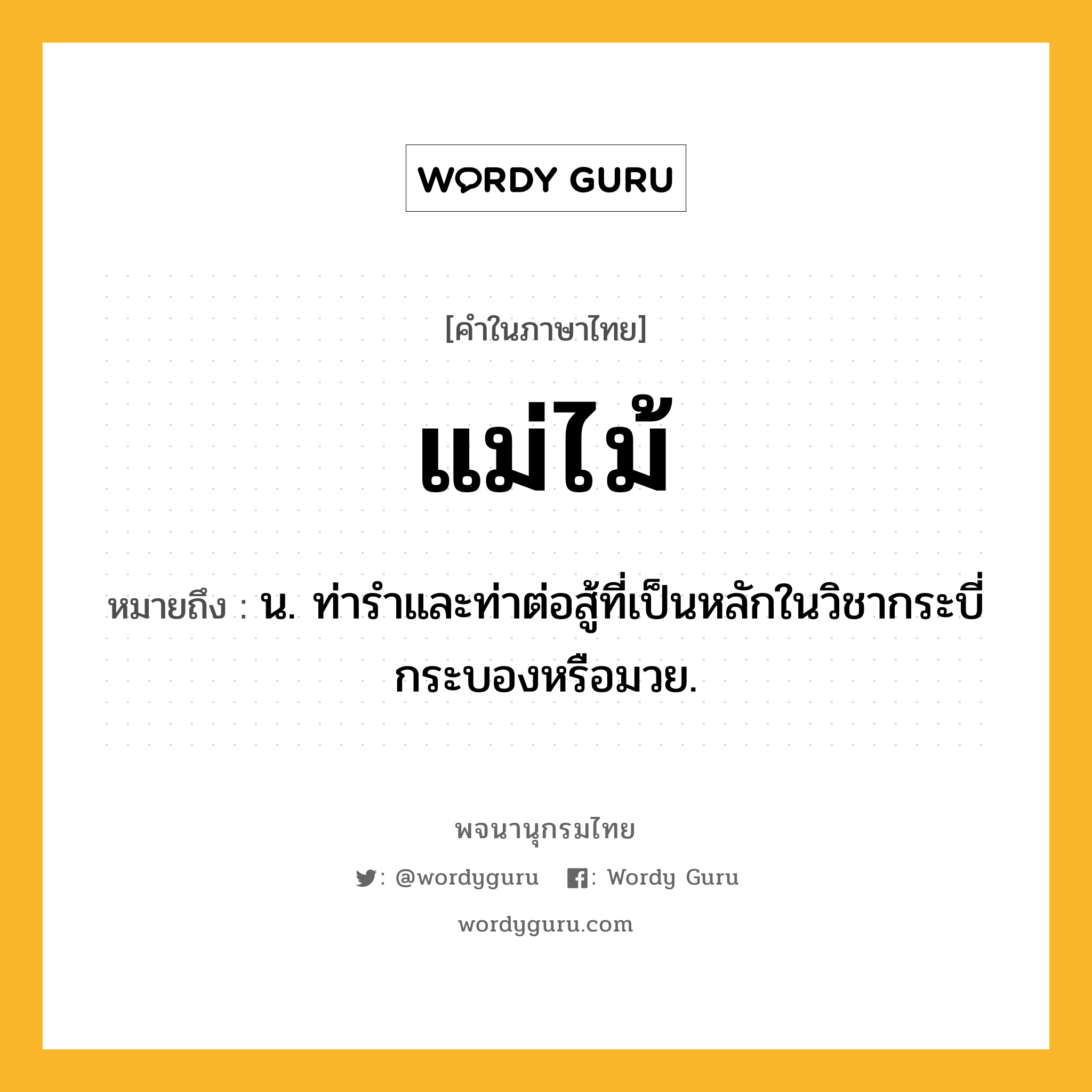 แม่ไม้ ความหมาย หมายถึงอะไร?, คำในภาษาไทย แม่ไม้ หมายถึง น. ท่ารำและท่าต่อสู้ที่เป็นหลักในวิชากระบี่กระบองหรือมวย.