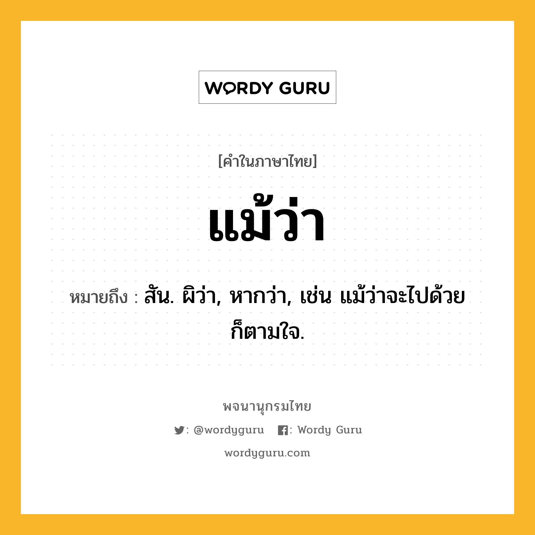 แม้ว่า หมายถึงอะไร?, คำในภาษาไทย แม้ว่า หมายถึง สัน. ผิว่า, หากว่า, เช่น แม้ว่าจะไปด้วย ก็ตามใจ.
