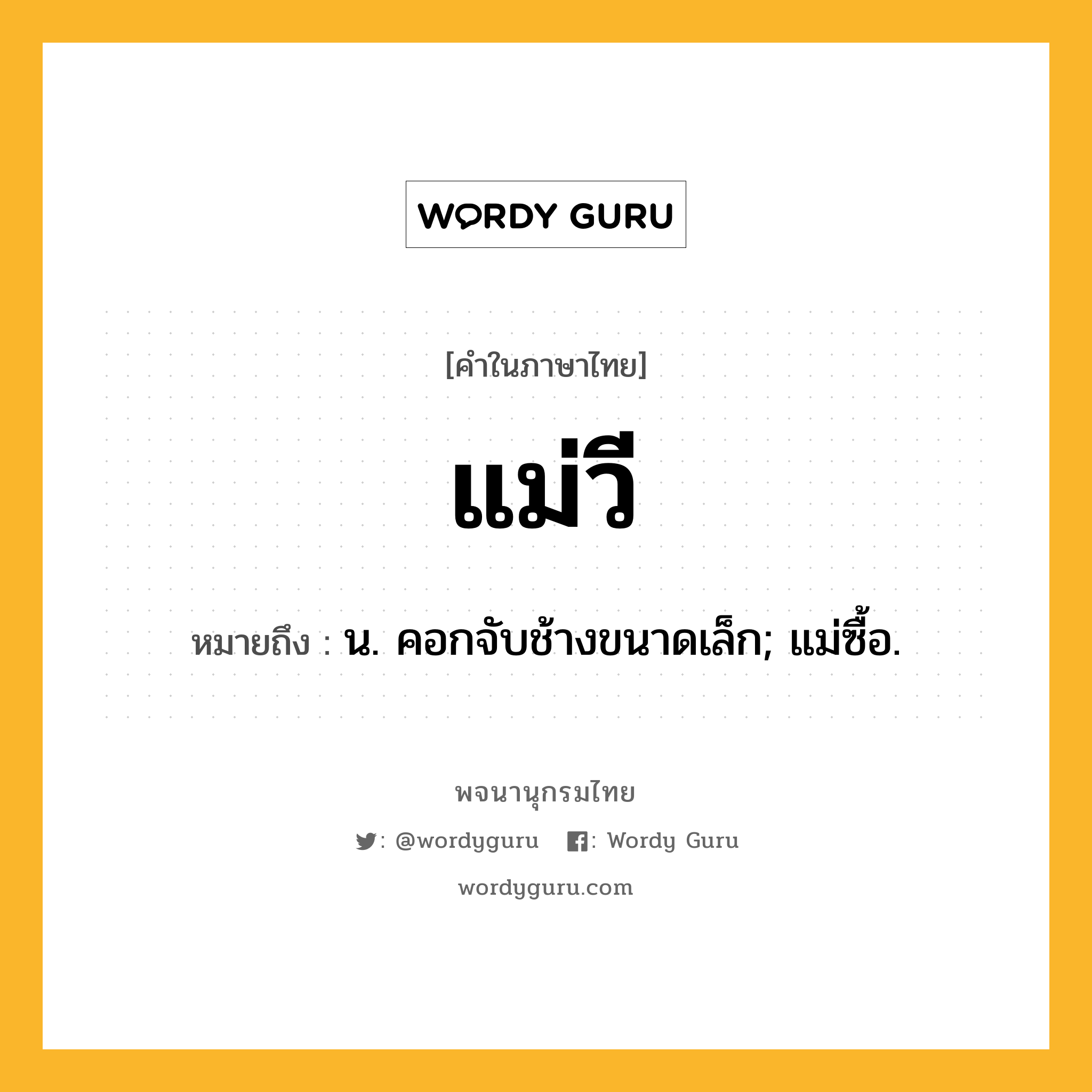 แม่วี ความหมาย หมายถึงอะไร?, คำในภาษาไทย แม่วี หมายถึง น. คอกจับช้างขนาดเล็ก; แม่ซื้อ.