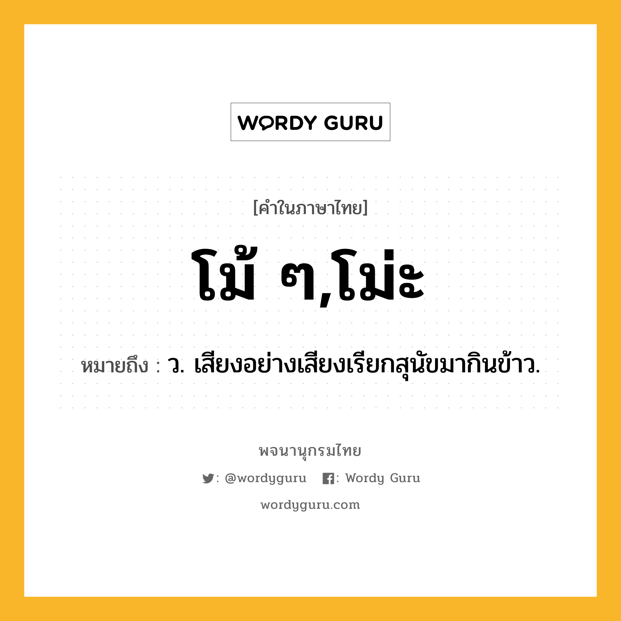 โม้ ๆ,โม่ะ ความหมาย หมายถึงอะไร?, คำในภาษาไทย โม้ ๆ,โม่ะ หมายถึง ว. เสียงอย่างเสียงเรียกสุนัขมากินข้าว.